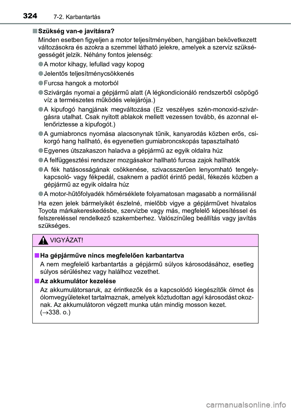 TOYOTA AYGO 2018  Kezelési útmutató (in Hungarian) 3247-2. Karbantartás
nSzükség van-e javításra?
Minden esetben figyeljen a motor teljesítményében, hangjában be következett
változásokra és azokra a szemmel látható jelekre, amelyek a sz