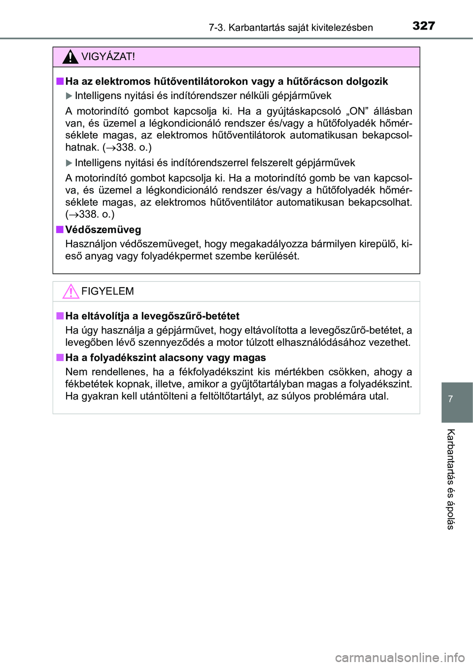 TOYOTA AYGO 2018  Kezelési útmutató (in Hungarian) 3277-3. Karbantartás saját kivitelezésben
7
Karbantartás és ápolás
VIGYÁZAT!
nHa az elektromos hűtőventiláto rokon vagy a hűtőrácson dolgozik
Intelligens nyitási és indítórendszer
