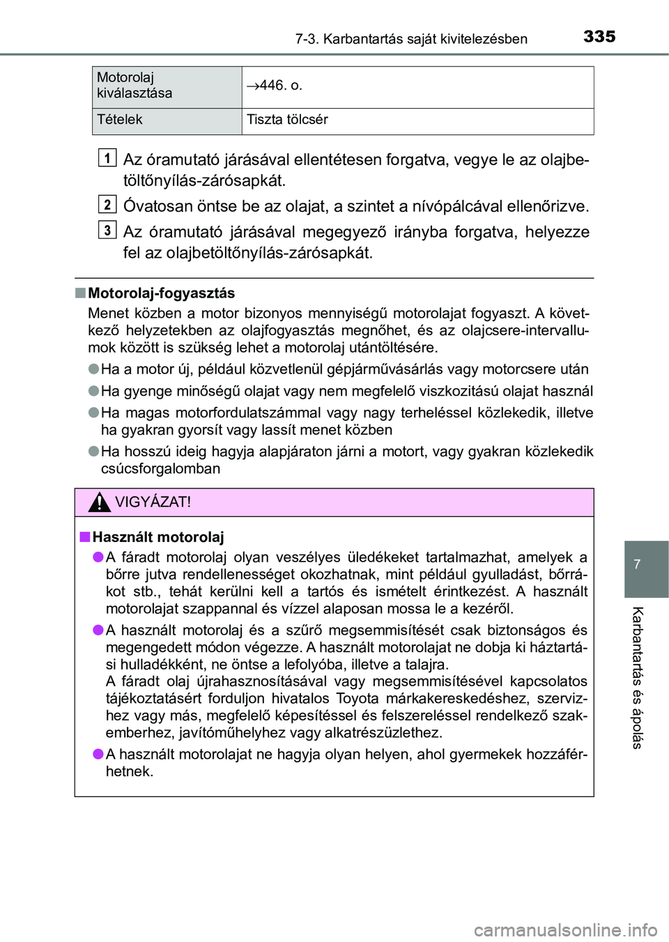 TOYOTA AYGO 2018  Kezelési útmutató (in Hungarian) 3357-3. Karbantartás saját kivitelezésben
7
Karbantartás és ápolás
Az óramutató járásával ellentétesen forgatva, vegye le az olajbe-
töltőnyílás-zárósapkát.
Óvatosan öntse be az 