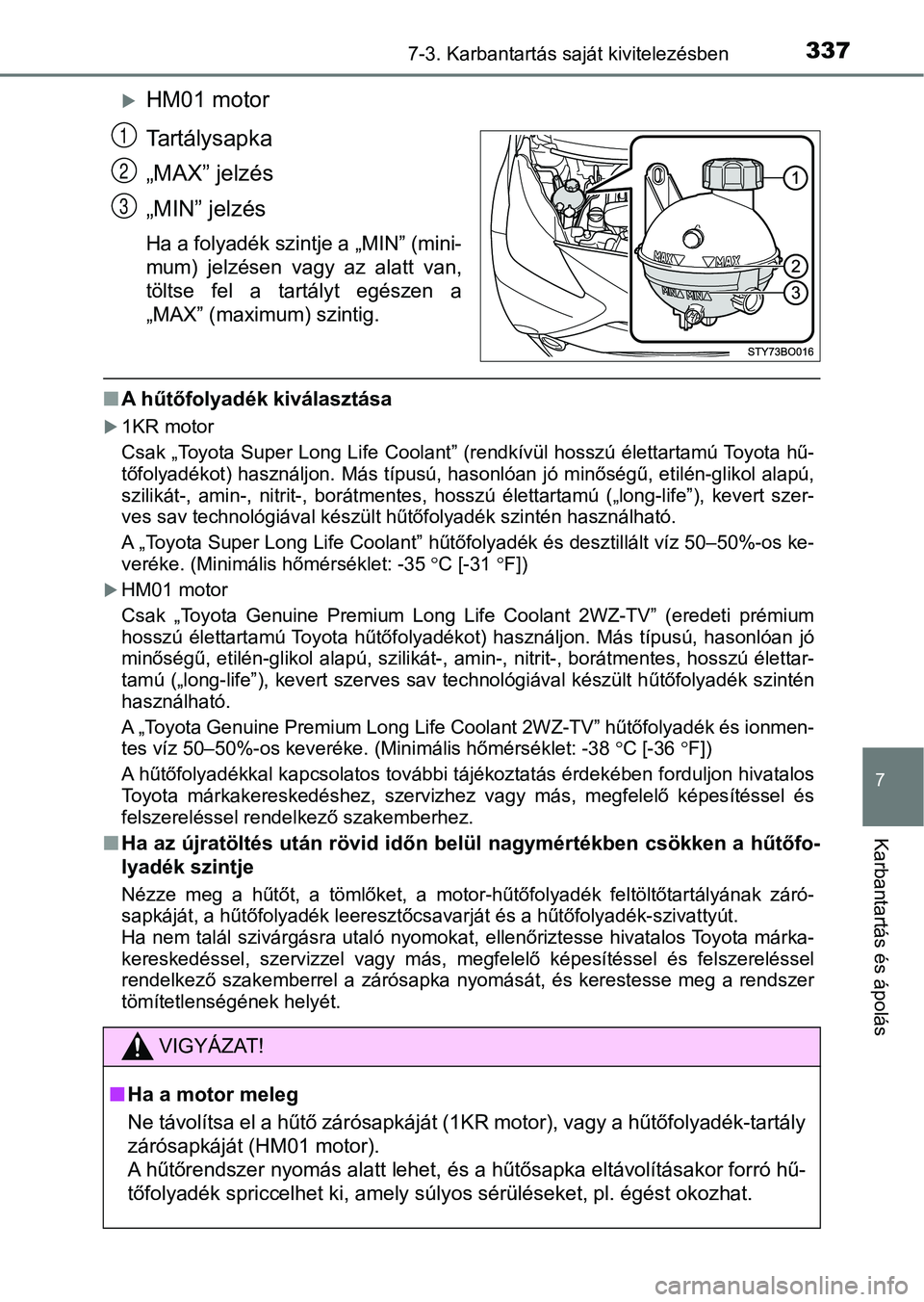 TOYOTA AYGO 2018  Kezelési útmutató (in Hungarian) 3377-3. Karbantartás saját kivitelezésben
7
Karbantartás és ápolás
HM01 motor
Tartálysapka
„MAX” jelzés
„MIN” jelzés
Ha a folyadék szintje a „MIN” (mini-
mum)  jelzésen  vag