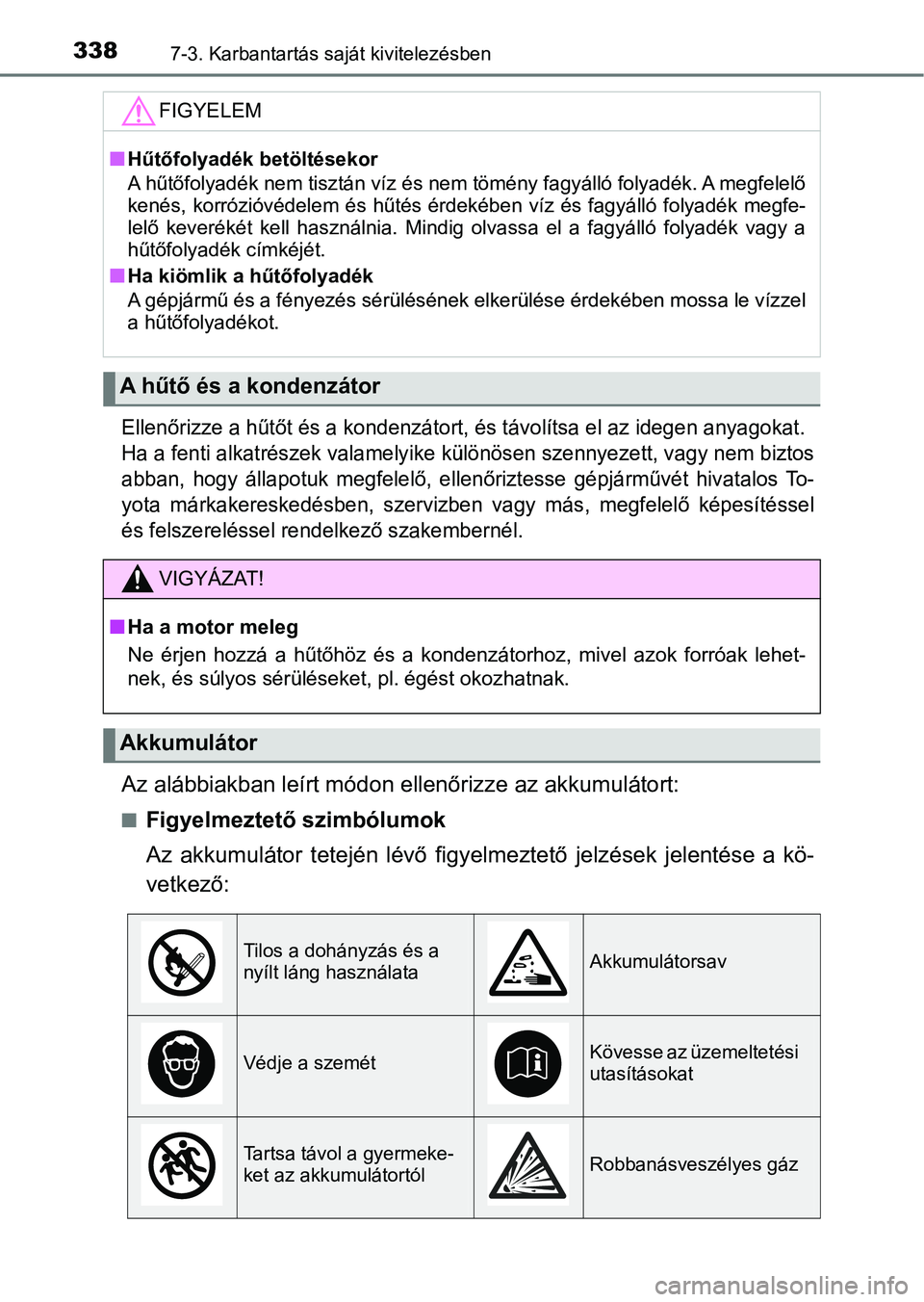 TOYOTA AYGO 2018  Kezelési útmutató (in Hungarian) 3387-3. Karbantartás saját kivitelezésben
Ellenőrizze a hűtőt és a kondenzátort, és távolítsa el az idegen anyagokat. 
Ha a fenti alkatrészek valamelyike különösen szennyezett, vagy  ne