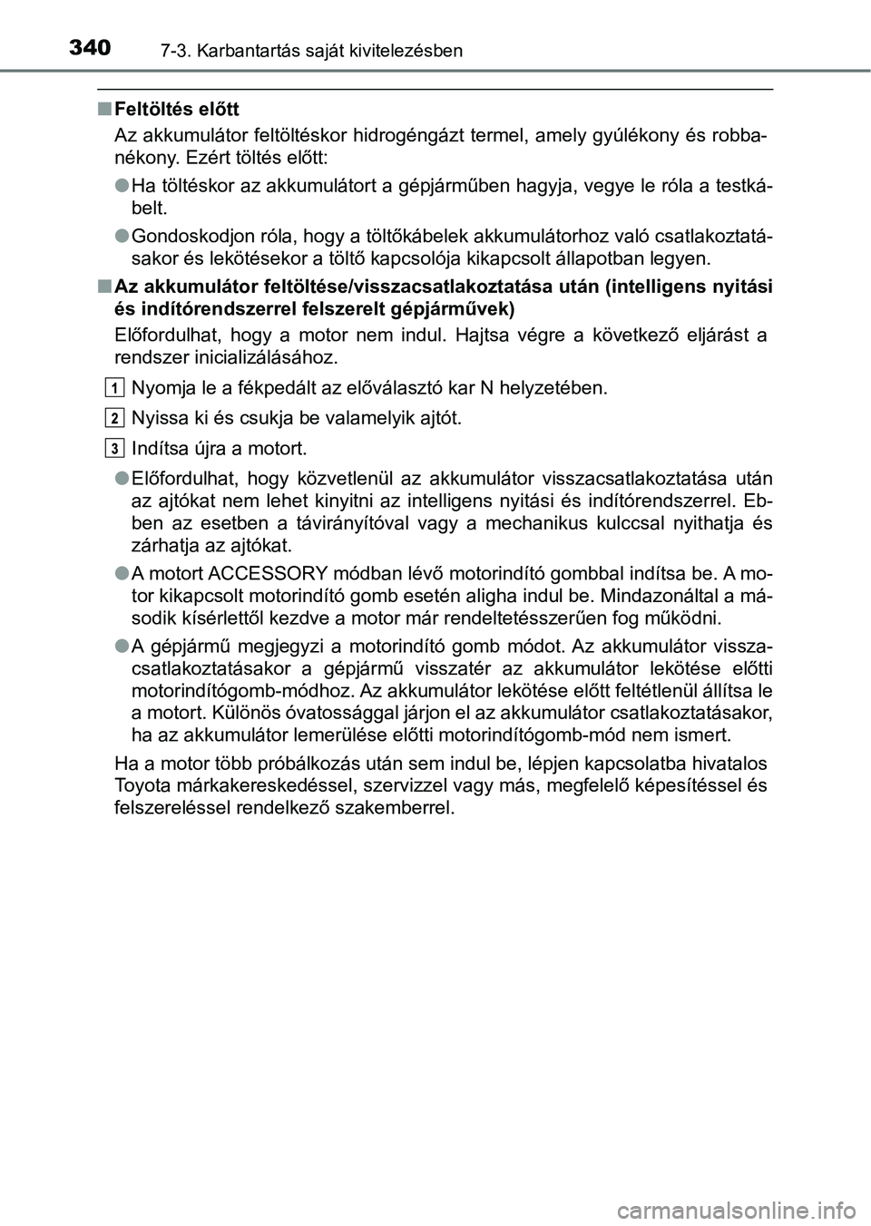 TOYOTA AYGO 2018  Kezelési útmutató (in Hungarian) 3407-3. Karbantartás saját kivitelezésben
nFeltöltés előtt
Az  akkumulátor  feltöltéskor  hidrogéngázt  termel,  amely  gyúlékony  és  robba-
nékony. Ezért töltés előtt:
lHa tölté