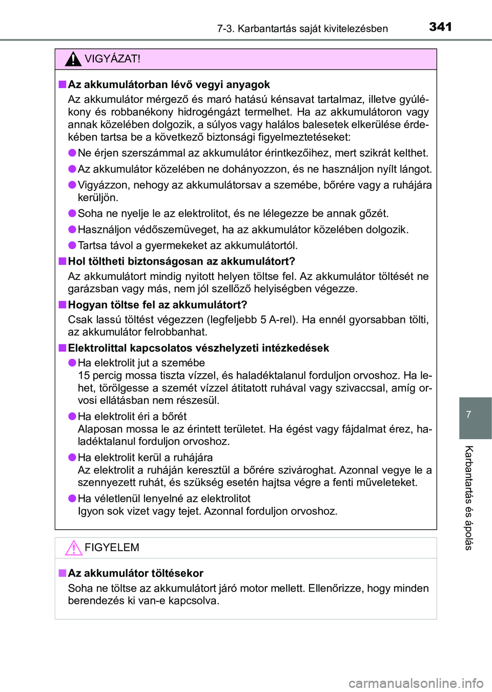 TOYOTA AYGO 2018  Kezelési útmutató (in Hungarian) 3417-3. Karbantartás saját kivitelezésben
7
Karbantartás és ápolás
VIGYÁZAT!
nAz akkumulátorban lévő vegyi anyagok
Az akkumulátor mérgező és maró hatású kénsavat tartalmaz, illet ve