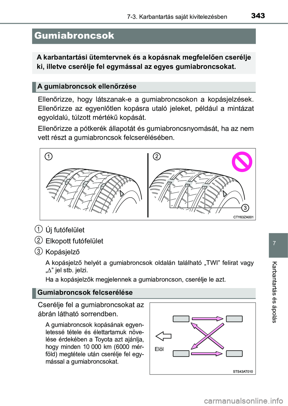 TOYOTA AYGO 2018  Kezelési útmutató (in Hungarian) 3437-3. Karbantartás saját kivitelezésben
7
Karbantartás és ápolás
Gumiabroncsok
Ellenőrizze,  hogy  látszanak-e  a  gumiabroncsokon  a  kopásjelzések.
Ellenőrizze  az  egyenlőtlen  kopá