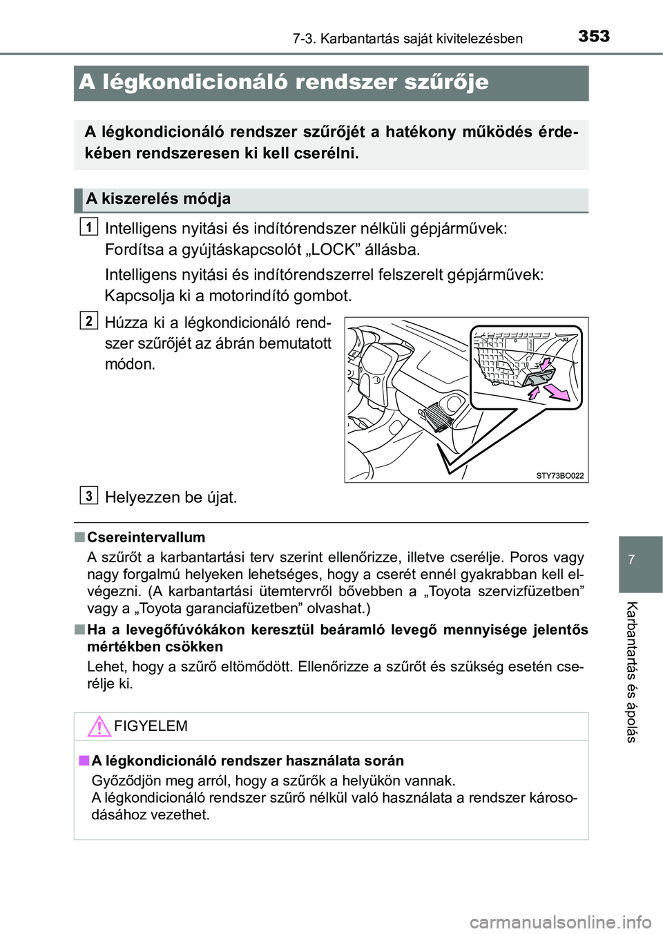 TOYOTA AYGO 2018  Kezelési útmutató (in Hungarian) 3537-3. Karbantartás saját kivitelezésben
7
Karbantartás és ápolás
A légkondicionáló rendszer szűrő je
Intelligens nyitási és indítór endszer nélküli gépjárművek: 
Fordítsa a gy