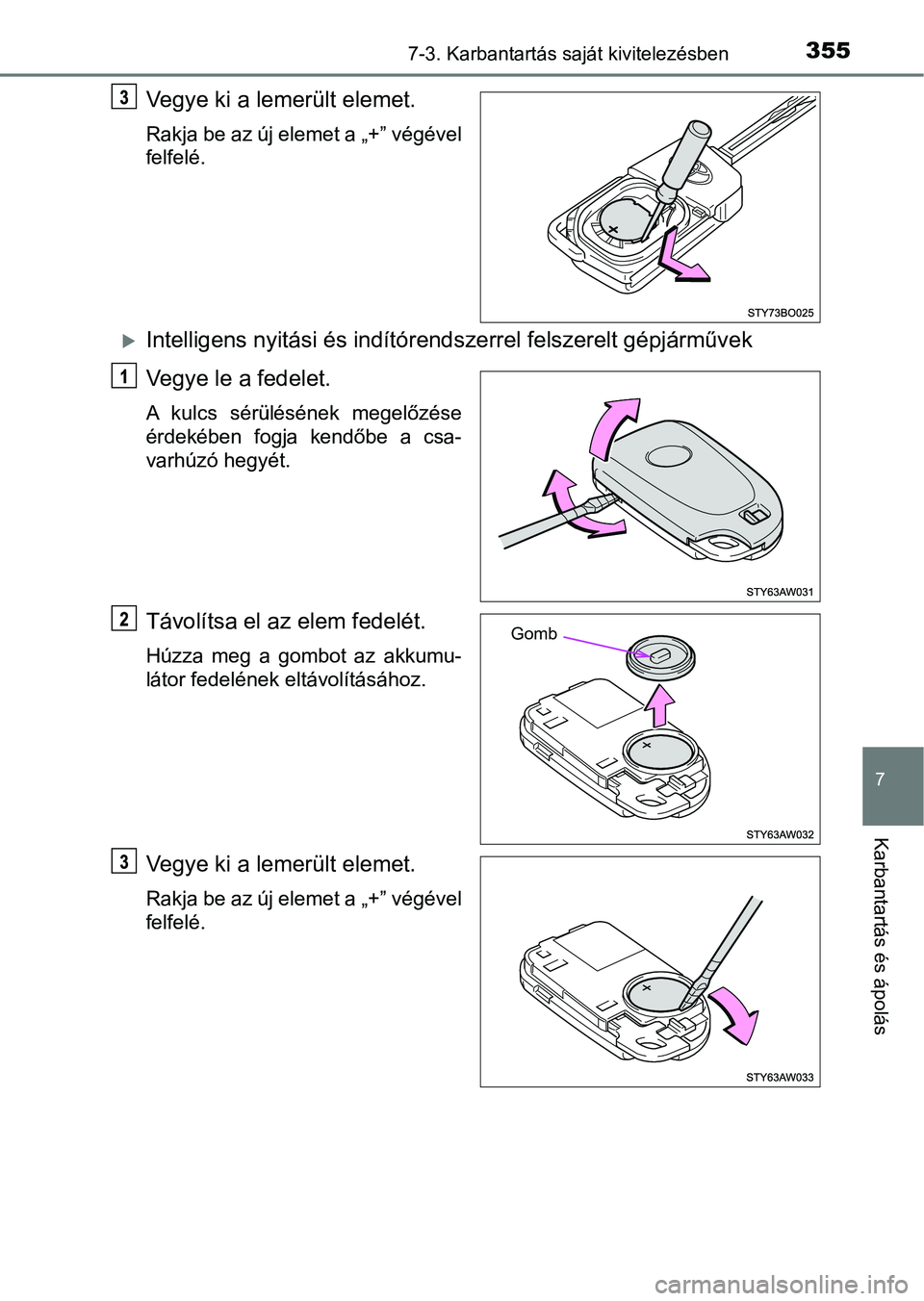 TOYOTA AYGO 2018  Kezelési útmutató (in Hungarian) 3557-3. Karbantartás saját kivitelezésben
7
Karbantartás és ápolás
Vegye ki a lemerült elemet.
Rakja be az új elemet a „+” végével
felfelé.
Intelligens nyitási és indítórendszer