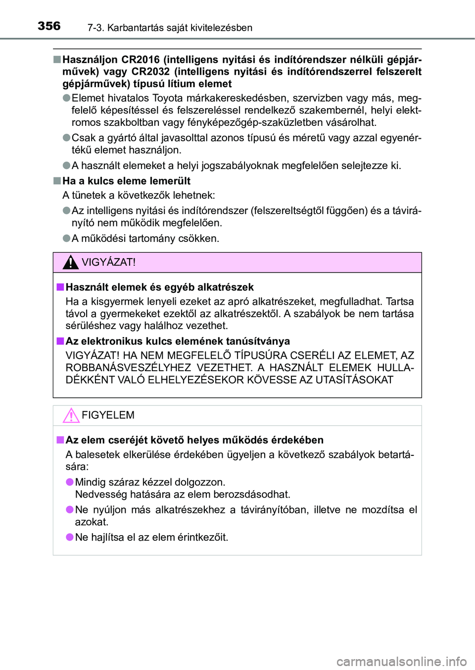 TOYOTA AYGO 2018  Kezelési útmutató (in Hungarian) 3567-3. Karbantartás saját kivitelezésben
nHasználjon  CR2016  (intelligens  nyitási  és  indítórendszer  nélkül i  gépjár-
művek)  vagy  CR2032  (intelligens  n yitási  és  indítóren