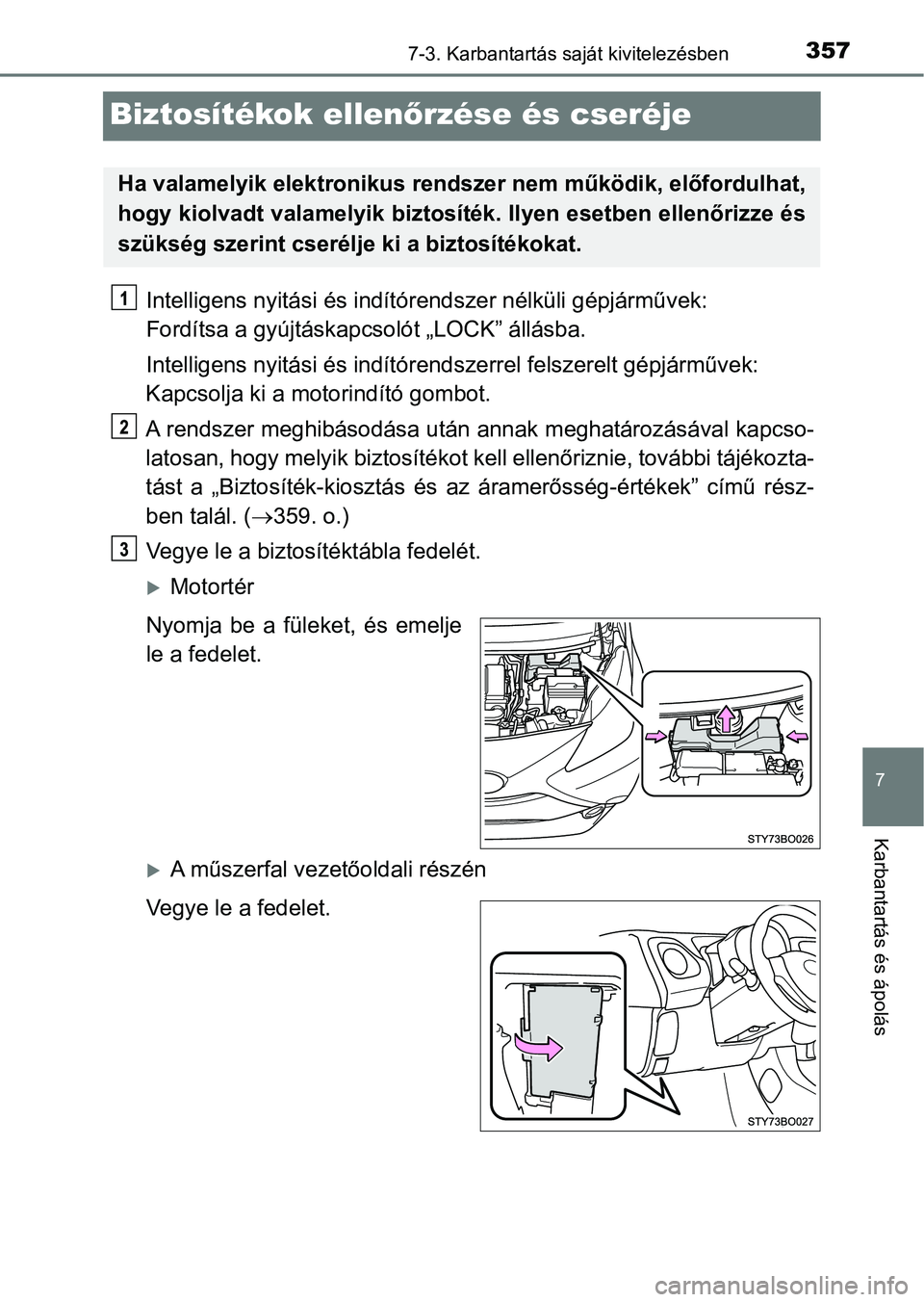 TOYOTA AYGO 2018  Kezelési útmutató (in Hungarian) 3577-3. Karbantartás saját kivitelezésben
7
Karbantartás és ápolás
Biztosítékok ellenőrzése és cseréje
Intelligens nyitási és indítór endszer nélküli gépjárművek: 
Fordítsa a gy