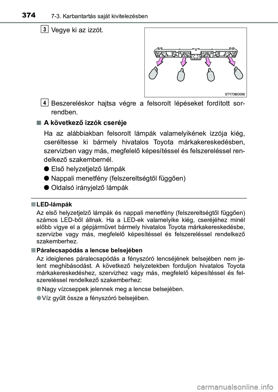 TOYOTA AYGO 2018  Kezelési útmutató (in Hungarian) 3747-3. Karbantartás saját kivitelezésben
Vegye ki az izzót.
Beszereléskor  hajtsa  végre  a  felsorolt  lépéseket  fordított  sor-
rendben.
nA következő izzók cseréje
Ha  az  alábbiakba