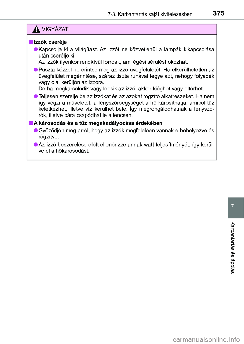 TOYOTA AYGO 2018  Kezelési útmutató (in Hungarian) 3757-3. Karbantartás saját kivitelezésben
7
Karbantartás és ápolás
VIGYÁZAT!
nIzzók cseréje
lKapcsolja  ki  a  világítást.  Az  izzót  ne  közvetlenül  a  lámpák  kik apcsolása
utá