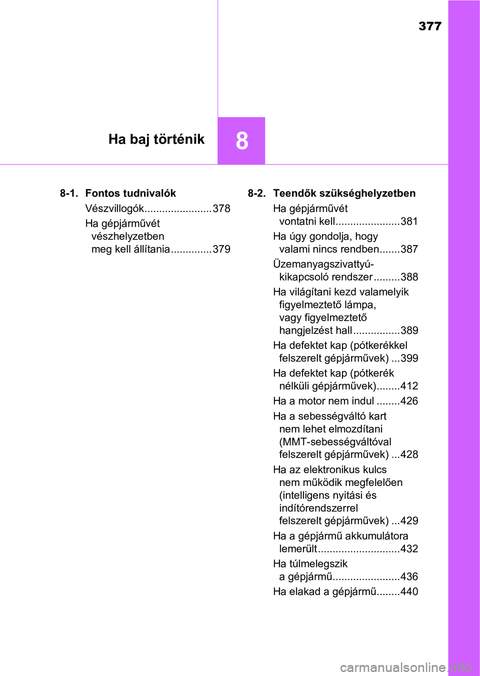 TOYOTA AYGO 2018  Kezelési útmutató (in Hungarian) 377
8Ha baj történik
8-1. Fontos tudnivalókVészvillogók....................... 378
Ha gépjárművét vészhelyzetben 
meg kell állítania .............. 379 8-2. Teendők szükséghelyzetben
Ha