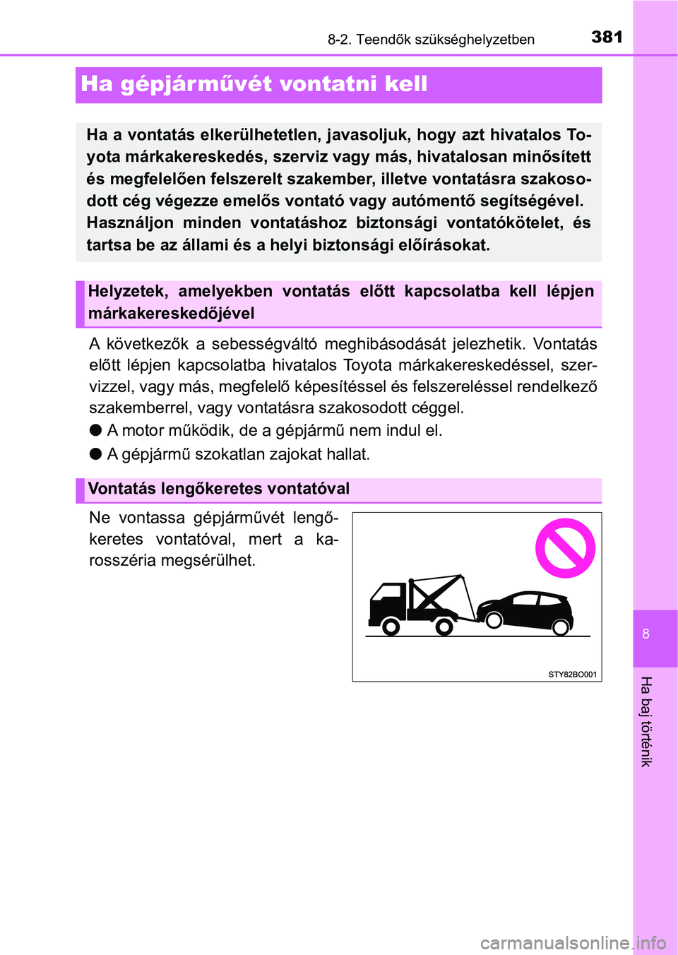 TOYOTA AYGO 2018  Kezelési útmutató (in Hungarian) 3818-2. Teendők szükséghelyzetben
8
Ha baj történik
Ha gépjárművét vontatni kell
A  következők  a  sebességváltó  meghibásodását  jelezhetik.  Vontatá s
előtt  lépjen  kapcsolatba 