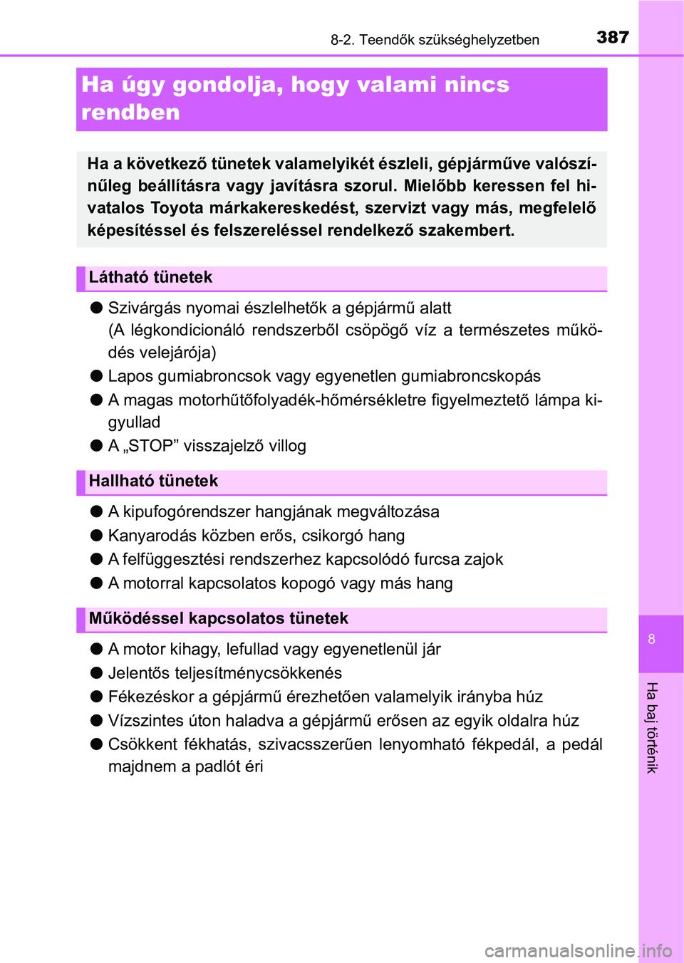 TOYOTA AYGO 2018  Kezelési útmutató (in Hungarian) 3878-2. Teendők szükséghelyzetben
8
Ha baj történik
Ha úgy gondolja, hogy valami nincs 
rendben
l Szivárgás nyomai észlelhetők a gépjármű alatt
(A  légkondicionáló  rendszerből  csöp