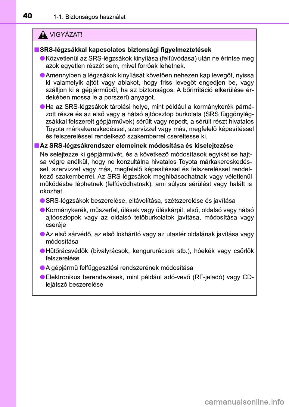 TOYOTA AYGO 2018 Kezelési útmutató (in Hungarian) 401-1. Biztonságos használat
VIGYÁZAT!
nSRS-légzsákkal kapcsolatos bi ztonsági figyelmeztetések
l Közvetlenül az SRS-légzsákok kinyílása (felfúvódása) után ne ér intse meg
azok egyet TOYOTA AYGO 2018 Kezelési útmutató (in Hungarian) 401-1. Biztonságos használat
VIGYÁZAT!
nSRS-légzsákkal kapcsolatos bi ztonsági figyelmeztetések
l Közvetlenül az SRS-légzsákok kinyílása (felfúvódása) után ne ér intse meg
azok egyet