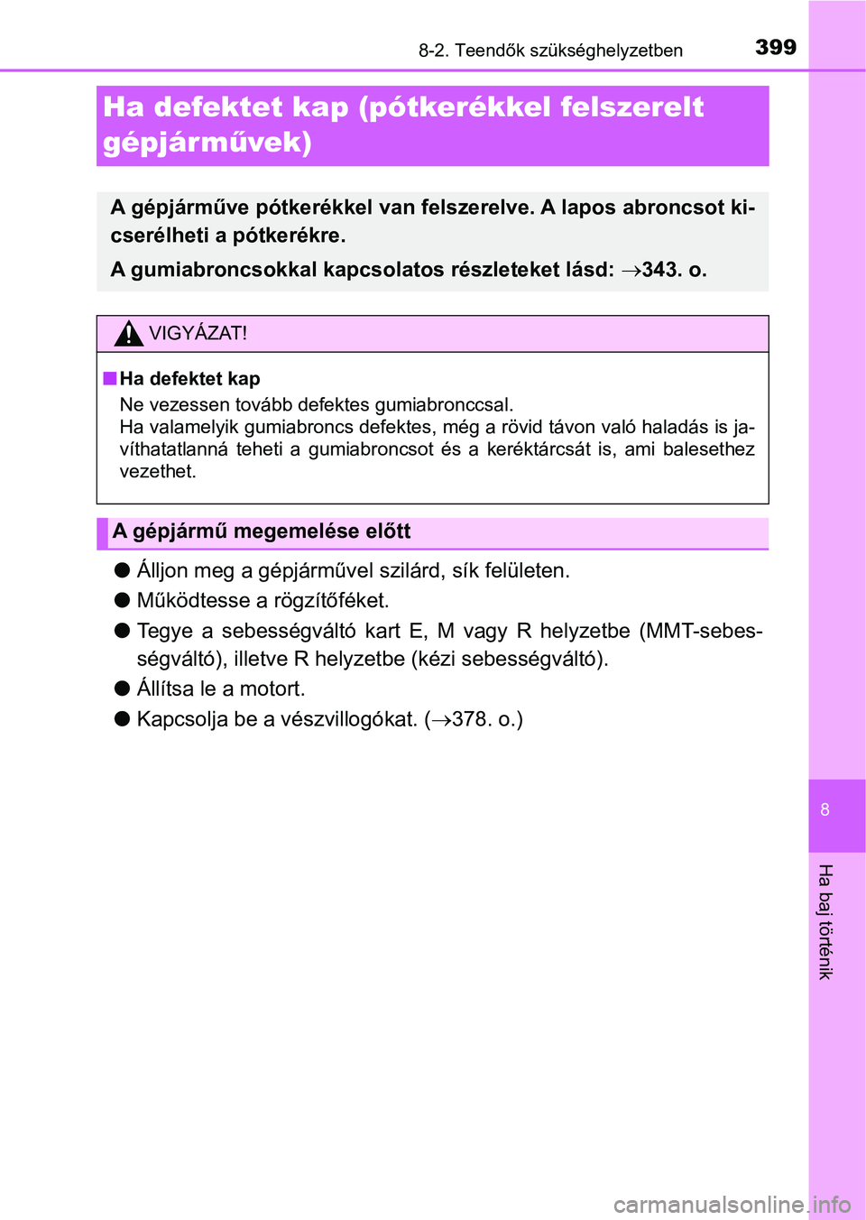 TOYOTA AYGO 2018  Kezelési útmutató (in Hungarian) 3998-2. Teendők szükséghelyzetben
8
Ha baj történik
Ha defektet kap (pótkerékkel felszerelt 
gépjárművek)
l Álljon meg a gépjárművel  szilárd, sík felületen.
l Működtesse a rögzít