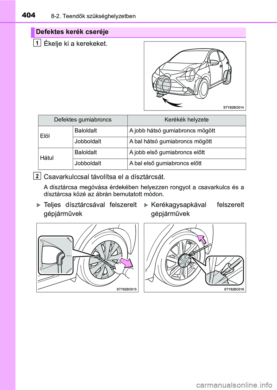 TOYOTA AYGO 2018  Kezelési útmutató (in Hungarian) 4048-2. Teendők szükséghelyzetben
Ékelje ki a kerekeket.
Csavarkulccsal távolítsa el a dísztárcsát.
A  dísztárcsa  megóvása  érdekében  helyezzen  rongyot  a  csavarkulcs  és  a
díszt