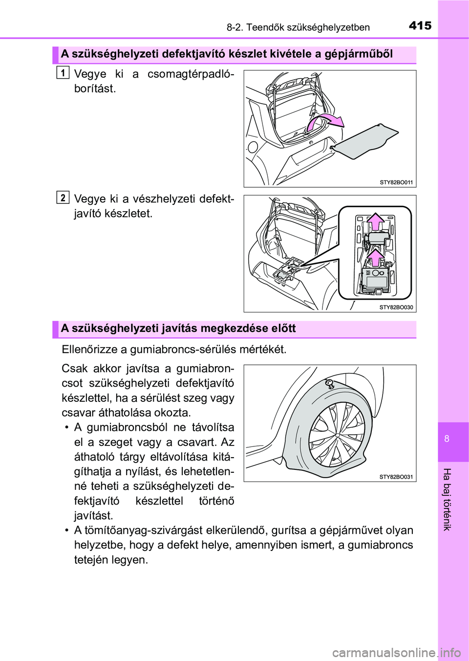 TOYOTA AYGO 2018  Kezelési útmutató (in Hungarian) 4158-2. Teendők szükséghelyzetben
8
Ha baj történik
Vegye  ki  a  csomagtérpadló-borítást.
Vegye  ki  a  vészhelyzeti  defekt-
javító készletet.
Ellenőrizze a gumiabroncs-sérülés mér