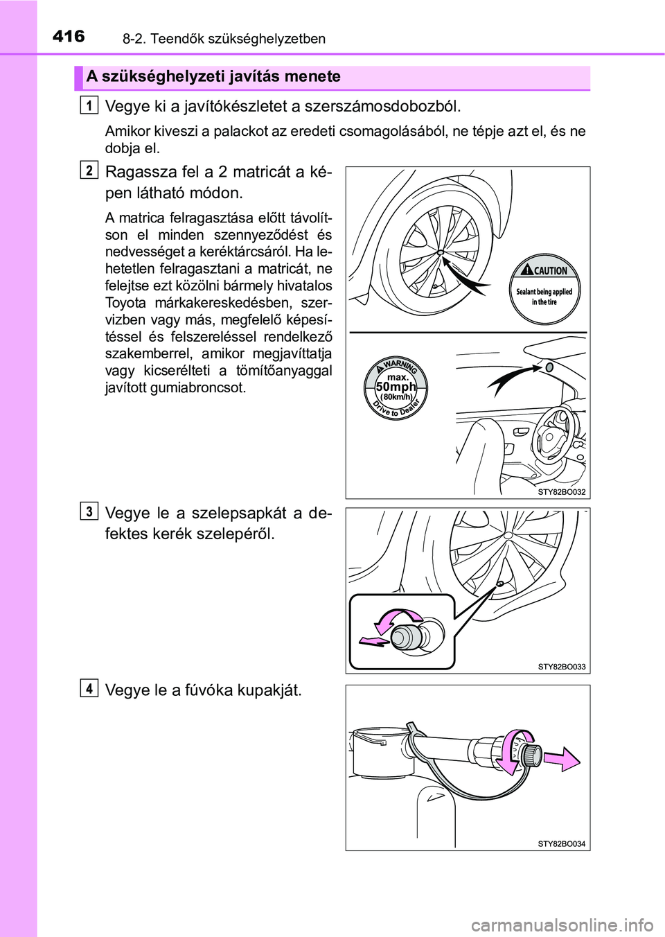 TOYOTA AYGO 2018  Kezelési útmutató (in Hungarian) 4168-2. Teendők szükséghelyzetben
Vegye ki a javítókészletet a szerszámosdobozból.
Amikor kiveszi a palackot az eredeti csomagolásából, ne tépje a zt el, és ne
dobja el.
Ragassza fel a 2 