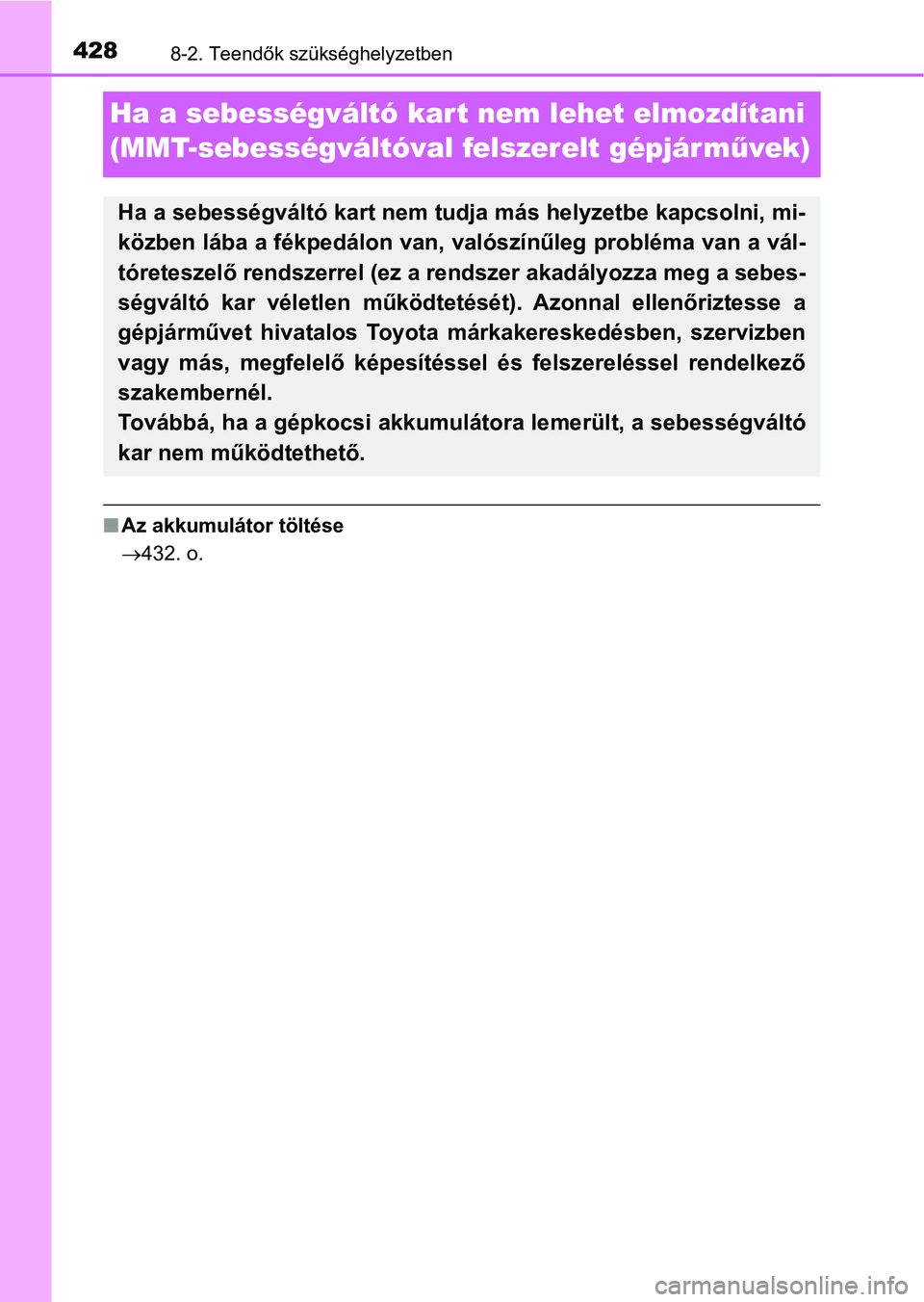 TOYOTA AYGO 2018 Kezelési útmutató (in Hungarian) 4288-2. Teendők szükséghelyzetben
Ha a sebességváltó kar t nem lehet elmozdítani
(MMT-sebességváltóval felszerelt gépjár művek)
n Az akkumulátor töltése
432. o.
Ha a sebességvált TOYOTA AYGO 2018 Kezelési útmutató (in Hungarian) 4288-2. Teendők szükséghelyzetben
Ha a sebességváltó kar t nem lehet elmozdítani
(MMT-sebességváltóval felszerelt gépjár művek)
n Az akkumulátor töltése
432. o.
Ha a sebességvált