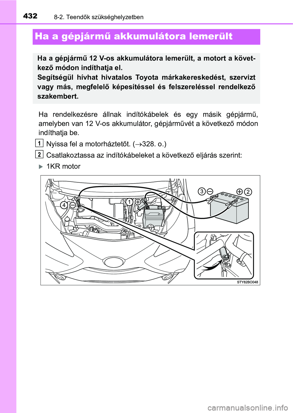 TOYOTA AYGO 2018 Kezelési útmutató (in Hungarian) 4328-2. Teendők szükséghelyzetben
Ha a gépjármű akkumulátora lemerült
Ha rendelkezésre állnak indítók ábelek és egy másik gépjármű,
amelyben van 12 V-os akkumulátor , gépjá TOYOTA AYGO 2018 Kezelési útmutató (in Hungarian) 4328-2. Teendők szükséghelyzetben
Ha a gépjármű akkumulátora lemerült
Ha rendelkezésre állnak indítók ábelek és egy másik gépjármű,
amelyben van 12 V-os akkumulátor , gépjá