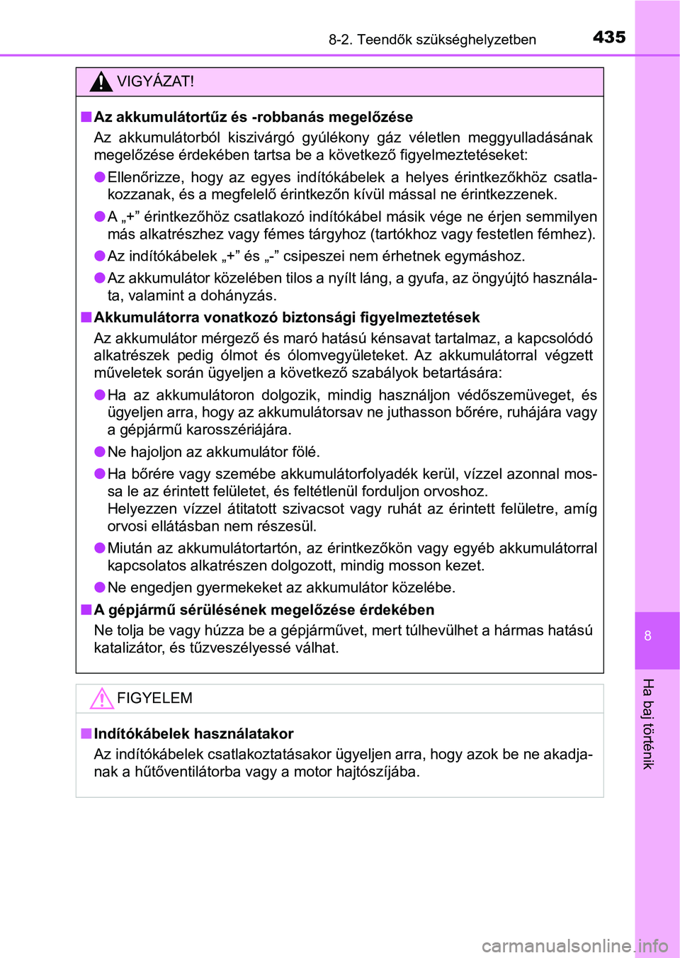 TOYOTA AYGO 2018 Kezelési útmutató (in Hungarian) 4358-2. Teendők szükséghelyzetben
8
Ha baj történik
VIGYÁZAT!
nAz akkumulátortűz és -robbanás megelőzése
Az akkumulátorból kiszivárgó gyúlékony gáz véletlen meggyulladá sán TOYOTA AYGO 2018 Kezelési útmutató (in Hungarian) 4358-2. Teendők szükséghelyzetben
8
Ha baj történik
VIGYÁZAT!
nAz akkumulátortűz és -robbanás megelőzése
Az akkumulátorból kiszivárgó gyúlékony gáz véletlen meggyulladá sán