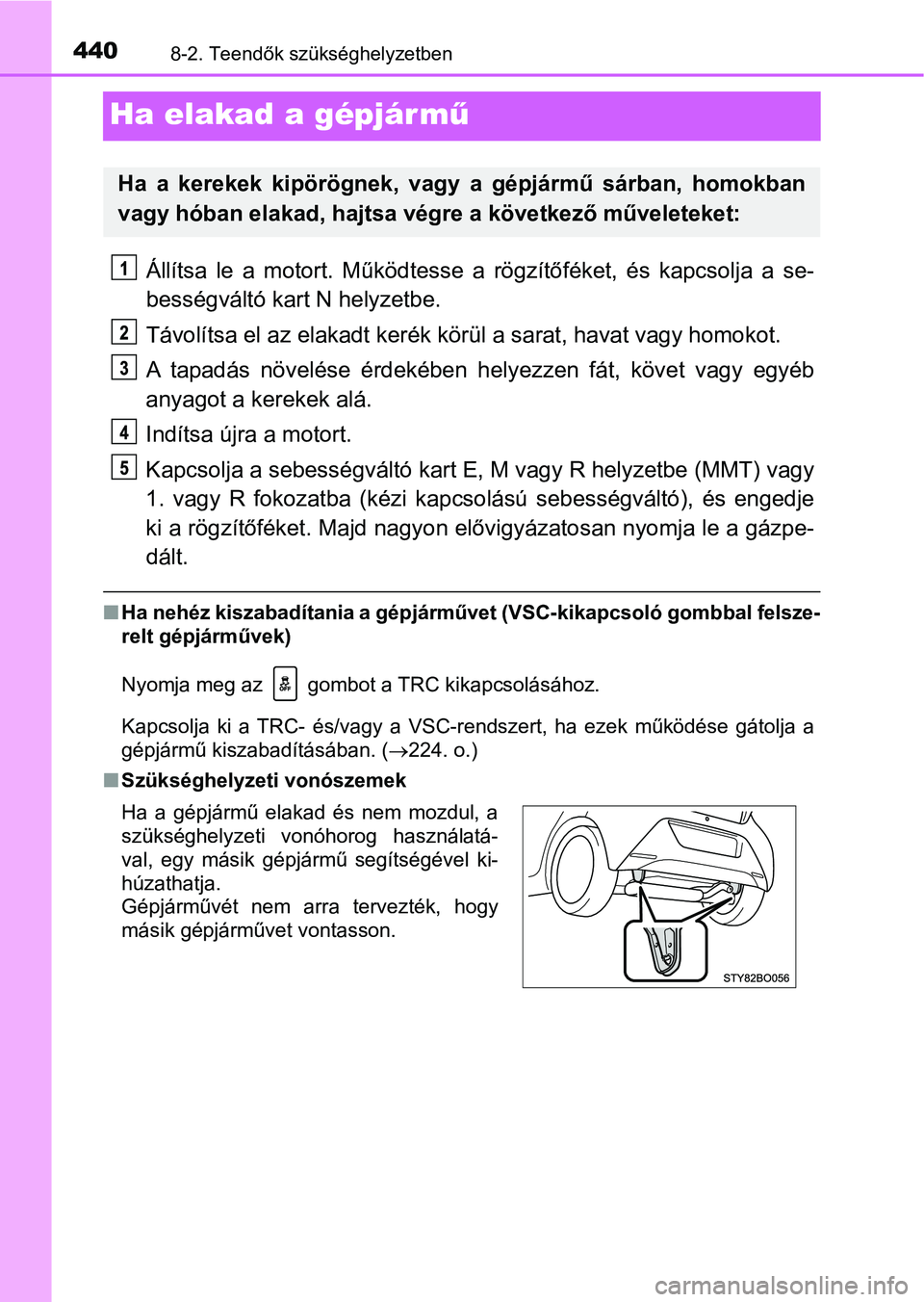 TOYOTA AYGO 2018 Kezelési útmutató (in Hungarian) 4408-2. Teendők szükséghelyzetben
Ha elakad a gépjár mű
Állítsa le a motort. Működtesse a rögzítőféket, és kapcsolja a se-
bességváltó kart N helyzetbe.
Távolítsa el az elakadt ke TOYOTA AYGO 2018 Kezelési útmutató (in Hungarian) 4408-2. Teendők szükséghelyzetben
Ha elakad a gépjár mű
Állítsa le a motort. Működtesse a rögzítőféket, és kapcsolja a se-
bességváltó kart N helyzetbe.
Távolítsa el az elakadt ke