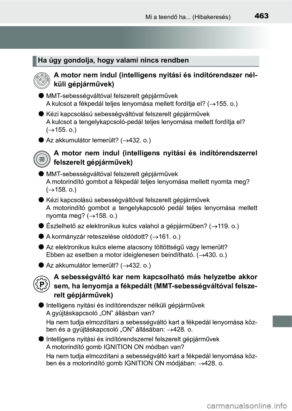 TOYOTA AYGO 2018  Kezelési útmutató (in Hungarian) 463Mi a teendő ha... (Hibakeresés)
lMMT-sebességváltóval felszerelt gépjárművek
A kulcsot a fékpedál teljes lenyomása mellett fordítja el? (155. o.)
lKézi kapcsolású sebességváltó