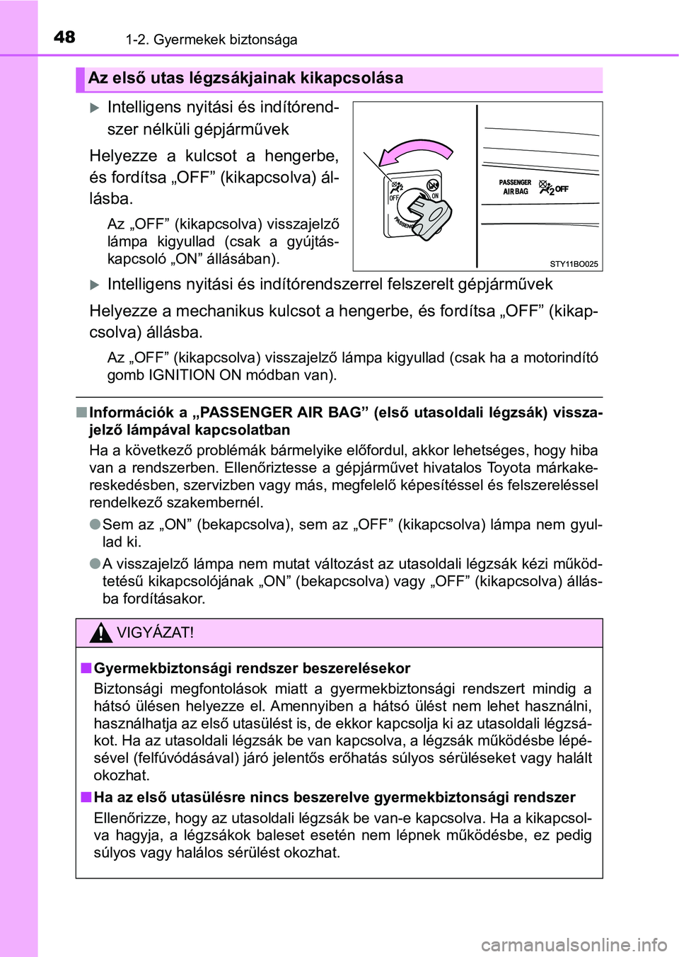 TOYOTA AYGO 2018  Kezelési útmutató (in Hungarian) 481-2. Gyermekek biztonsága
Intelligens nyitási és indítórend-
szer nélküli gépjárművek
Helyezze  a  kulcsot  a  hengerbe,
és fordítsa „OFF” (kikapcsolva) ál-
lásba.
Az  „OFF”