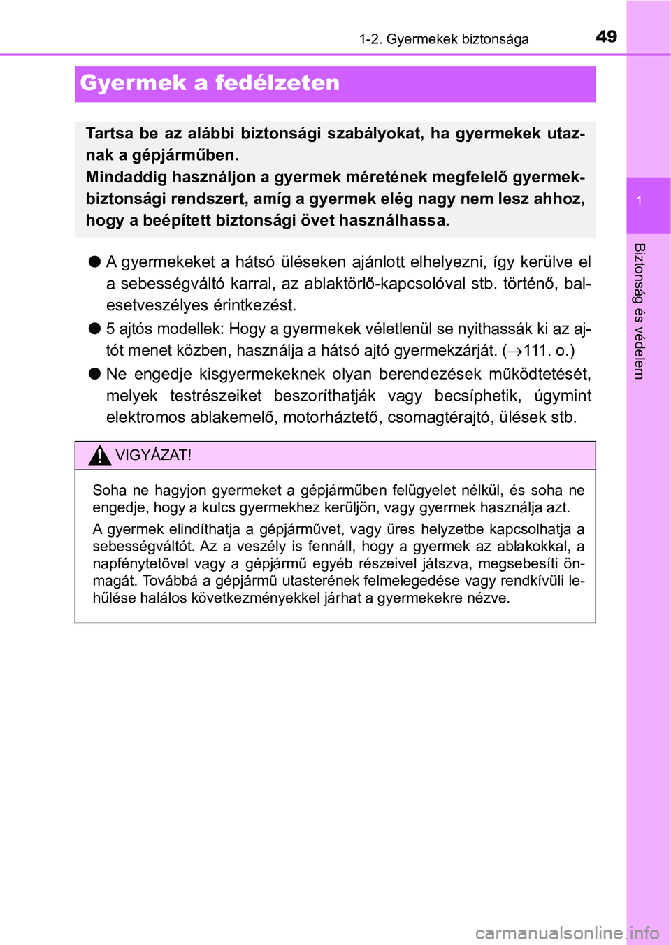 TOYOTA AYGO 2018  Kezelési útmutató (in Hungarian) 491-2. Gyermekek biztonsága
1
Biztonság és védelem
Gyermek a fedélzeten
lA  gyermekeket  a  hátsó  üléseken  ajánlott  elhelyezni,  így  kerülve  el
a  sebességváltó  karral,  az  ablak