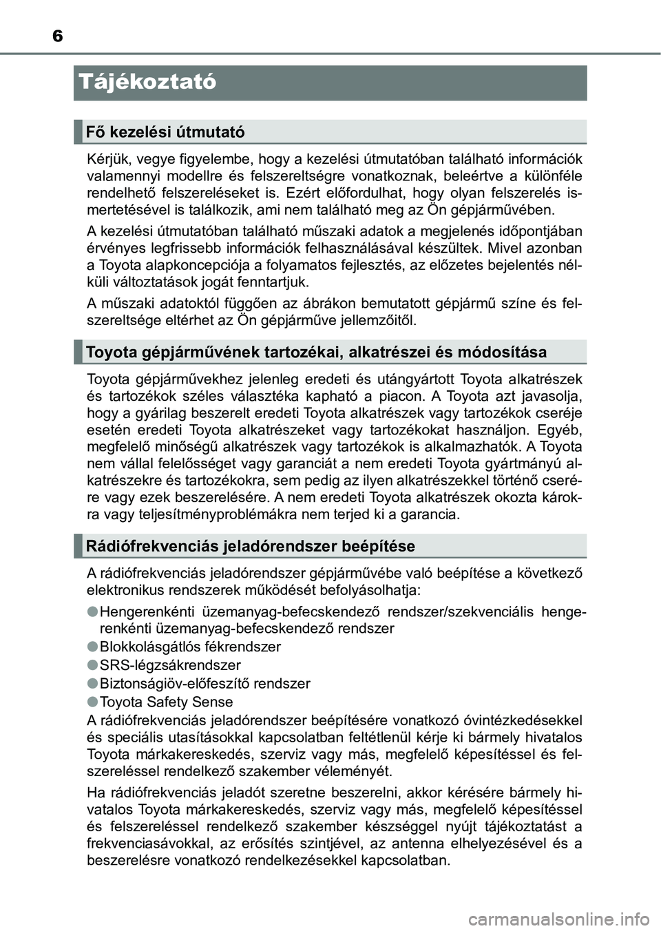 TOYOTA AYGO 2018  Kezelési útmutató (in Hungarian) 6
Tájékoztató
Kérjük, vegye figyelembe, hogy a kezelési útmutatóban található információk
valamennyi  modellre  és  felszereltségre  vonatkoznak,  beleértve  a   különféle
rendelhet�