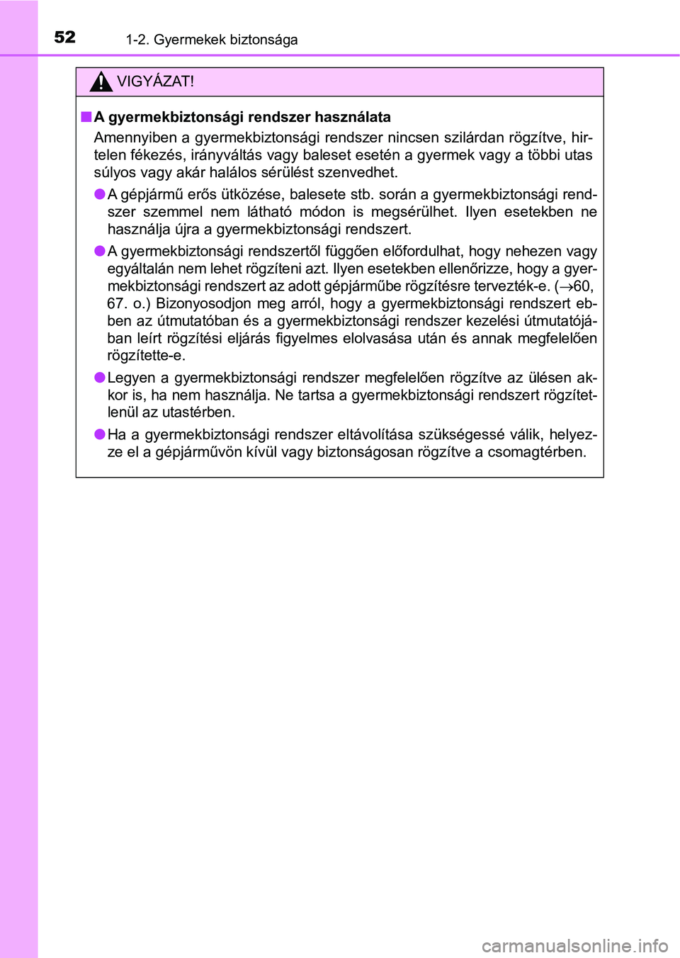 TOYOTA AYGO 2018 Kezelési útmutató (in Hungarian) 521-2. Gyermekek biztonsága
VIGYÁZAT!
nA gyermekbiztonsági rendszer használata
Amennyiben a gyermekbiztonsági rendszer nincsen szilárdan rögzí tve, hir-
telen fékezés, irányváltás vagy b TOYOTA AYGO 2018 Kezelési útmutató (in Hungarian) 521-2. Gyermekek biztonsága
VIGYÁZAT!
nA gyermekbiztonsági rendszer használata
Amennyiben a gyermekbiztonsági rendszer nincsen szilárdan rögzí tve, hir-
telen fékezés, irányváltás vagy b