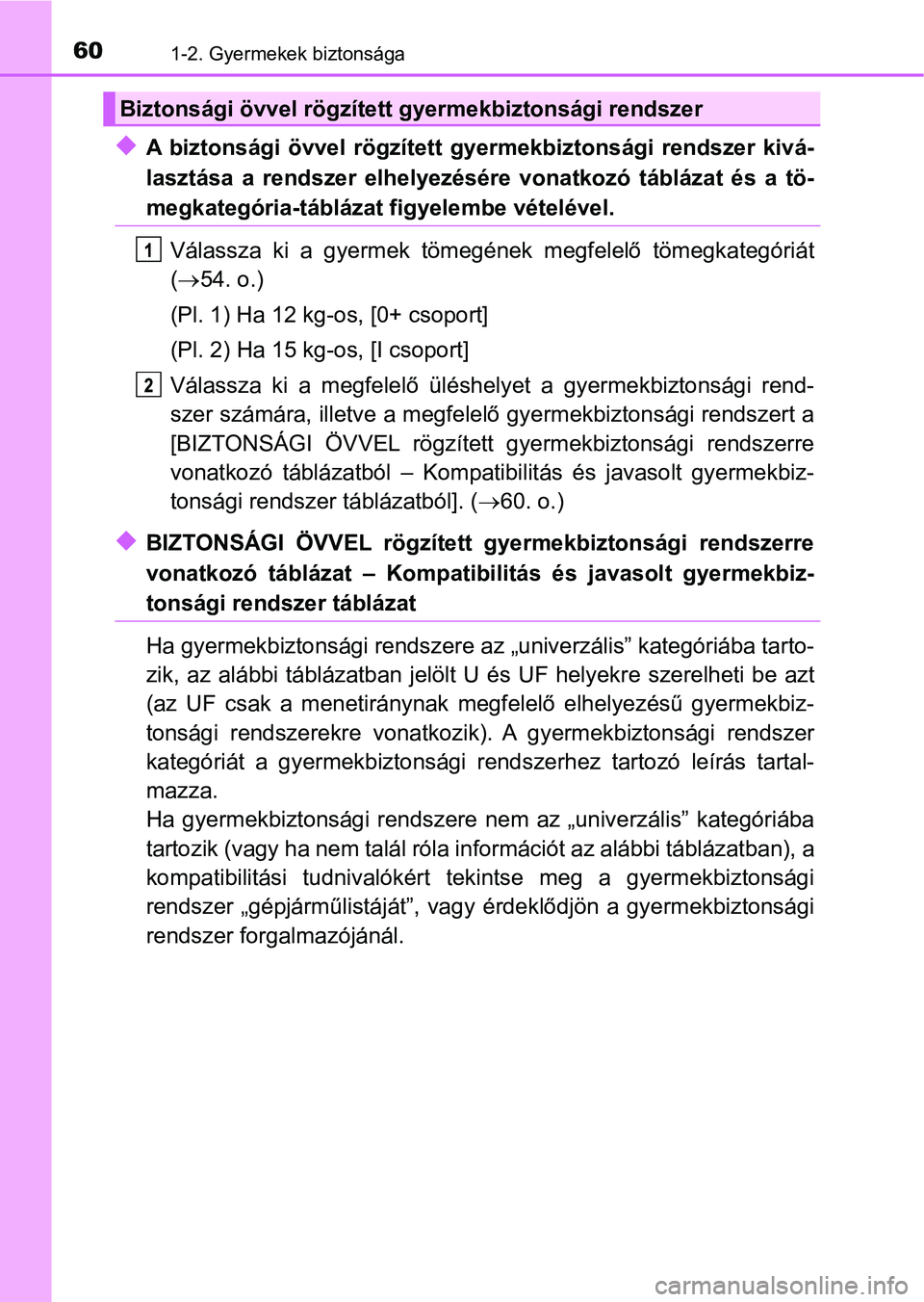 TOYOTA AYGO 2018 Kezelési útmutató (in Hungarian) 601-2. Gyermekek biztonsága
uA biztonsági övvel rögzített gyermekbiztonsági rendszer kivá-
lasztása a rendszer elhelyezésére vonatkozó táblázat és a tö-
megkategória-táb TOYOTA AYGO 2018 Kezelési útmutató (in Hungarian) 601-2. Gyermekek biztonsága
uA biztonsági övvel rögzített gyermekbiztonsági rendszer kivá-
lasztása a rendszer elhelyezésére vonatkozó táblázat és a tö-
megkategória-táb