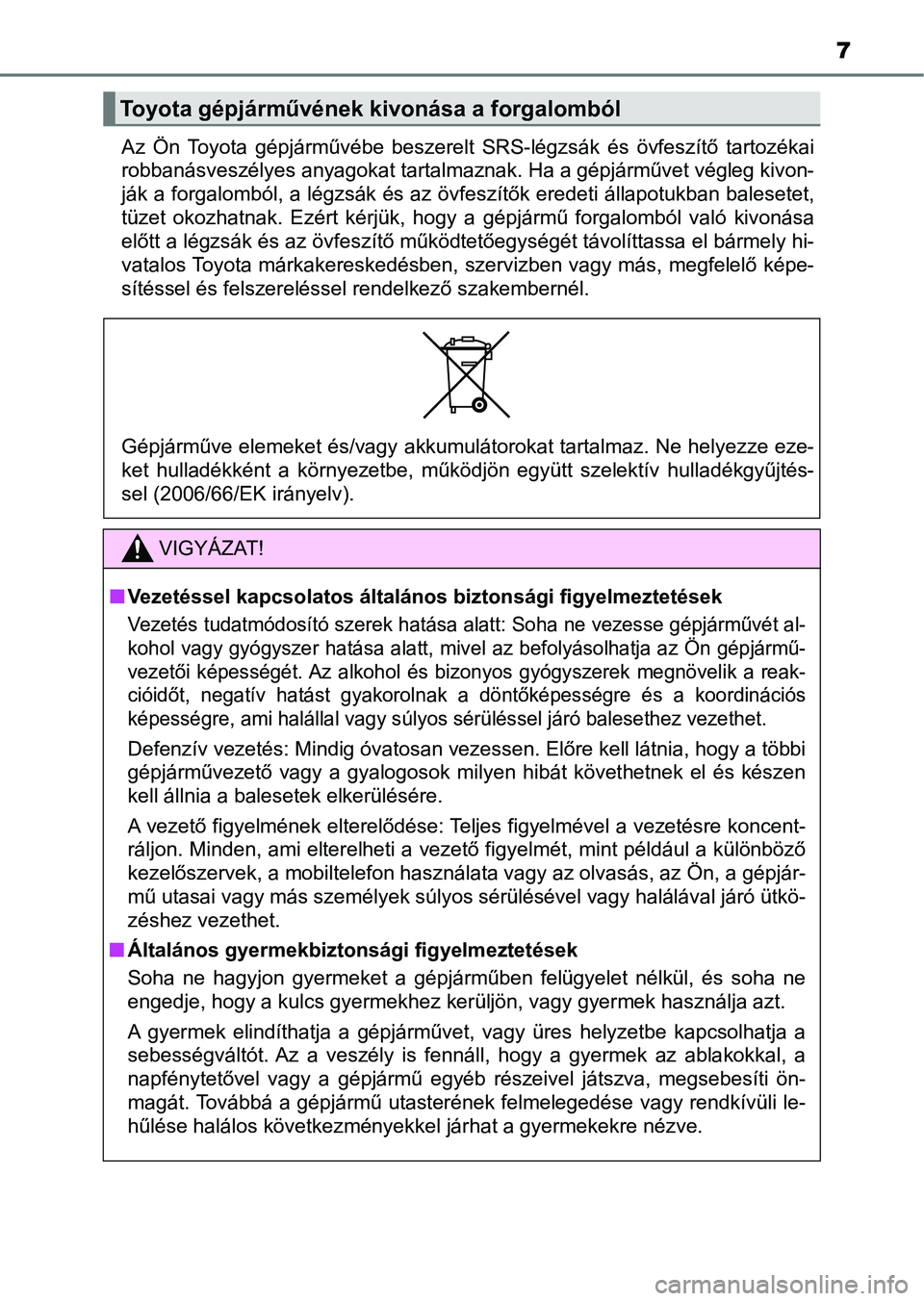 TOYOTA AYGO 2018 Kezelési útmutató (in Hungarian) 7
Az Ön Toyota gépjárművébe beszerelt SRS-légzsák és övfeszítő tartozékai
robbanásveszélyes anyagokat tartalmaznak. Ha a gépjárművet végleg kivon-
ják a forgalomból, a lég TOYOTA AYGO 2018 Kezelési útmutató (in Hungarian) 7
Az Ön Toyota gépjárművébe beszerelt SRS-légzsák és övfeszítő tartozékai
robbanásveszélyes anyagokat tartalmaznak. Ha a gépjárművet végleg kivon-
ják a forgalomból, a lég