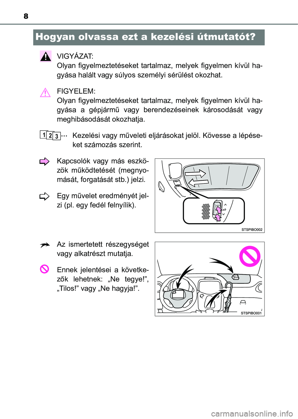 TOYOTA AYGO 2018  Kezelési útmutató (in Hungarian) 8
Hogyan olvassa ezt a kezelési útmutatót?
VIGYÁZAT: 
Olyan  figyelmeztetéseket  tartalm az,  melyek  figyelmen  kívül  ha-
gyása halált vagy súlyos sze mélyi sérülést okozhat.
FIGYELEM: