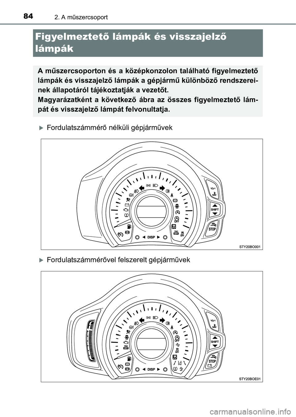 TOYOTA AYGO 2018 Kezelési útmutató (in Hungarian) 842. A műszercsoport
Figyelmeztető lámpák és visszajelz ő
lámpák
Fordulatszámmérő nélküli gépjárművek
Fordulatszámmérővel felszerelt gépjárművek
A műszercsoporton és TOYOTA AYGO 2018 Kezelési útmutató (in Hungarian) 842. A műszercsoport
Figyelmeztető lámpák és visszajelz ő
lámpák
Fordulatszámmérő nélküli gépjárművek
Fordulatszámmérővel felszerelt gépjárművek
A műszercsoporton és