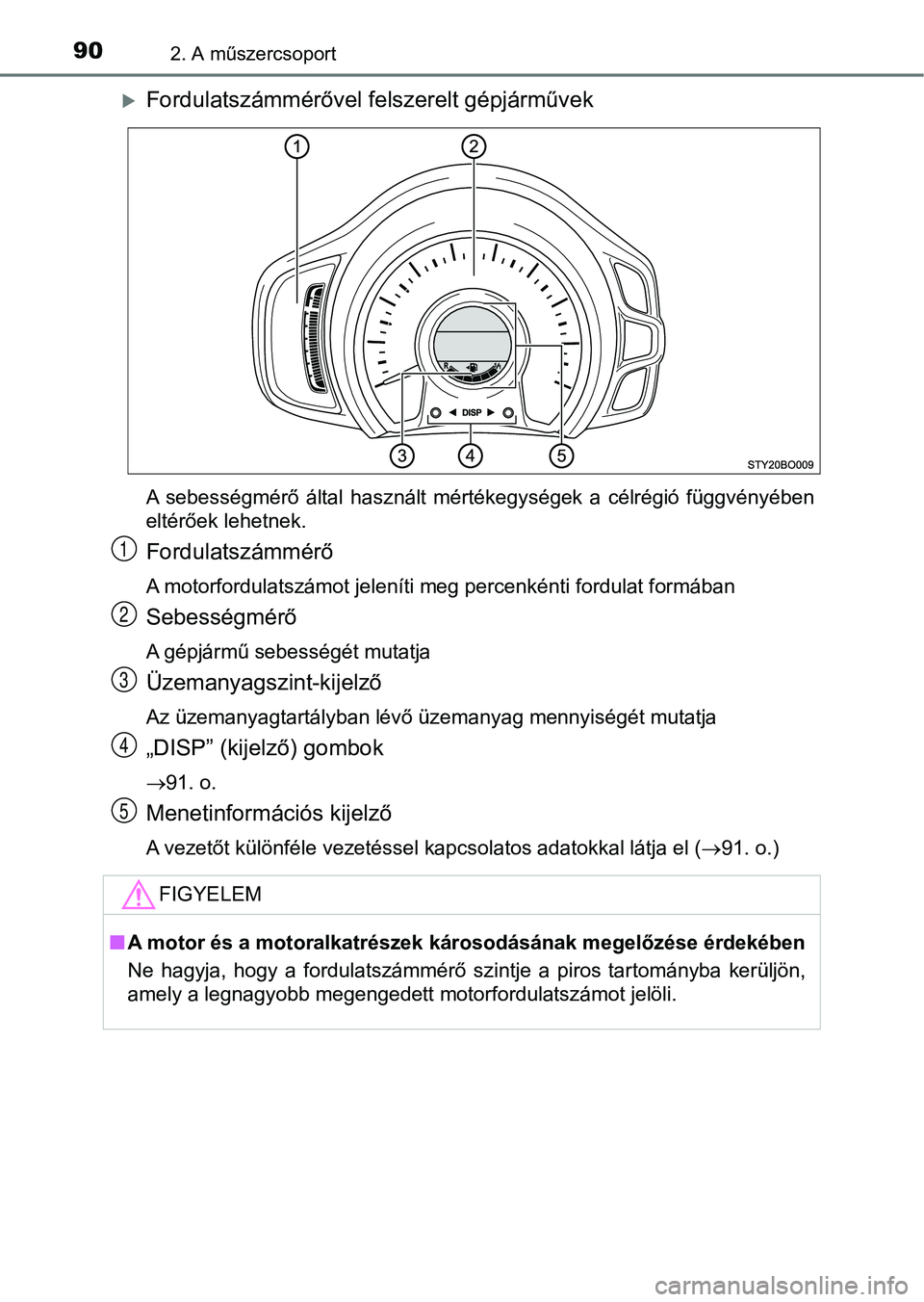 TOYOTA AYGO 2018  Kezelési útmutató (in Hungarian) 902. A műszercsoport
Fordulatszámmérővel felszerelt gépjárművek
A  sebességmérő  által  használt  mértékegységek  a  célrégió  függvényében
eltérőek lehetnek.
Fordulatszámm�