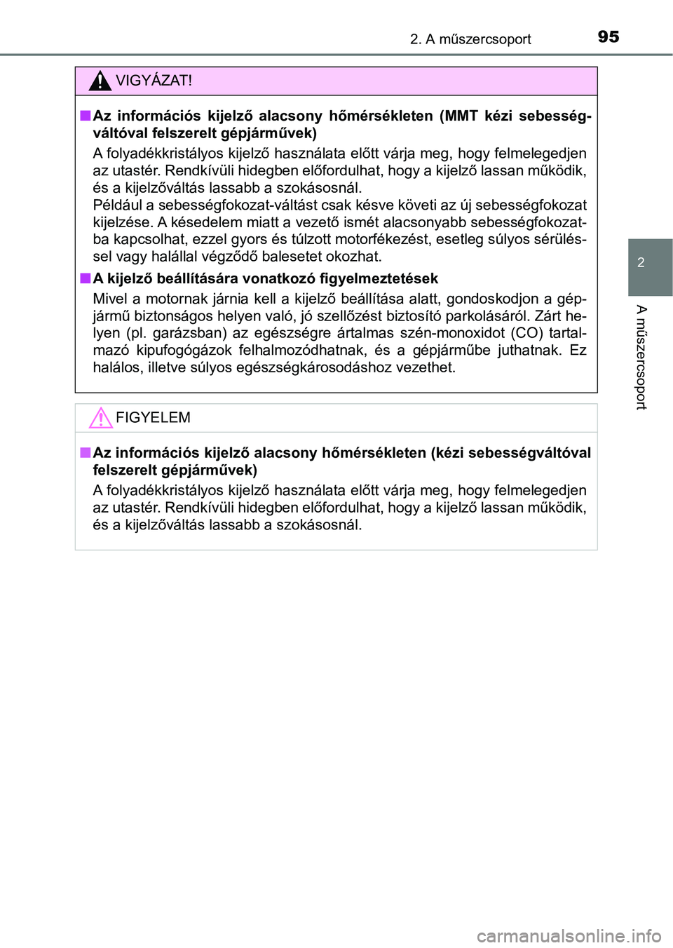 TOYOTA AYGO 2018  Kezelési útmutató (in Hungarian) 952. A műszercsoport
2
A műszercsoport
VIGYÁZAT!
nAz  információs  kijelző  alacsony   hőmérsékleten  (MMT  kézi  sebessé g-
váltóval felszerelt gépjárművek)
A folyadékkristályos kij