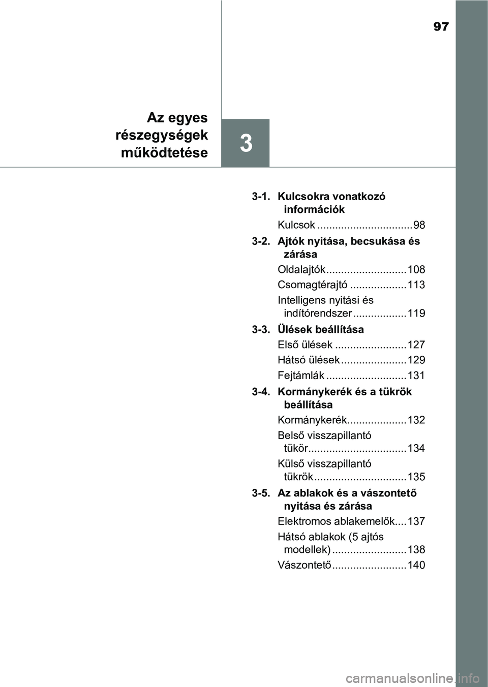 TOYOTA AYGO 2018  Kezelési útmutató (in Hungarian) 97
3
Az egyes
részegységek
működtetése
3-1. Kulcsokra vonatkozó  információk
Kulcsok ................................ 98
3-2. Ajtók nyitása, becsukása és  zárása
Oldalajtók ............