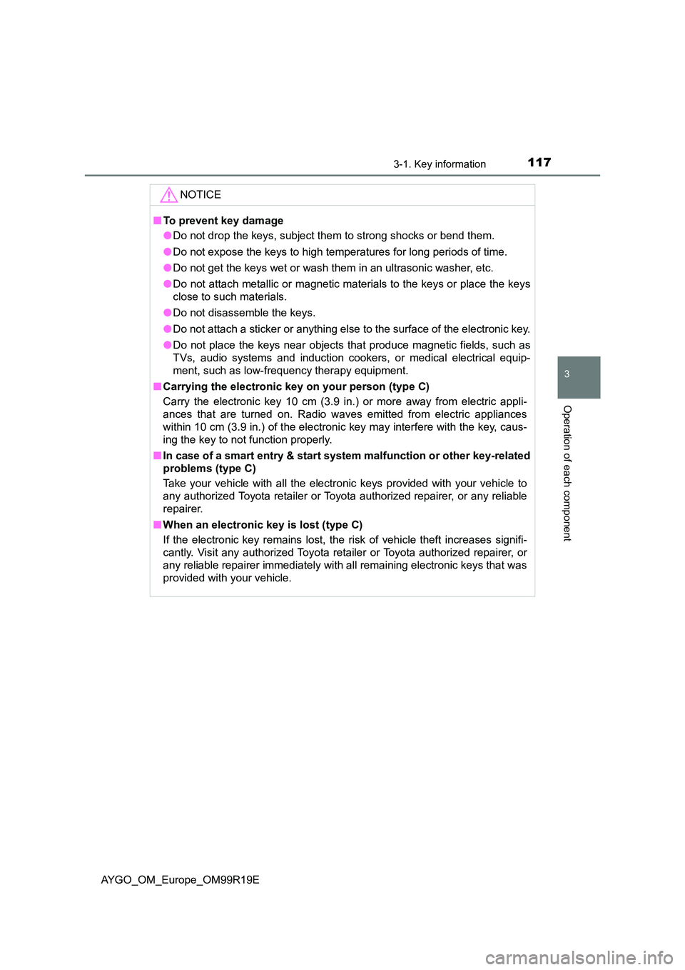 TOYOTA AYGO 2019 Owners Manual (in English) 1173-1. Key information
3
Operation of each component
AYGO_OM_Europe_OM99R19E
NOTICE
■To prevent key damage
● Do not drop the keys, subject them to strong shocks or bend them.
● Do not expose TOYOTA AYGO 2019 Owners Manual (in English) 1173-1. Key information
3
Operation of each component
AYGO_OM_Europe_OM99R19E
NOTICE
■To prevent key damage
● Do not drop the keys, subject them to strong shocks or bend them.
● Do not expose