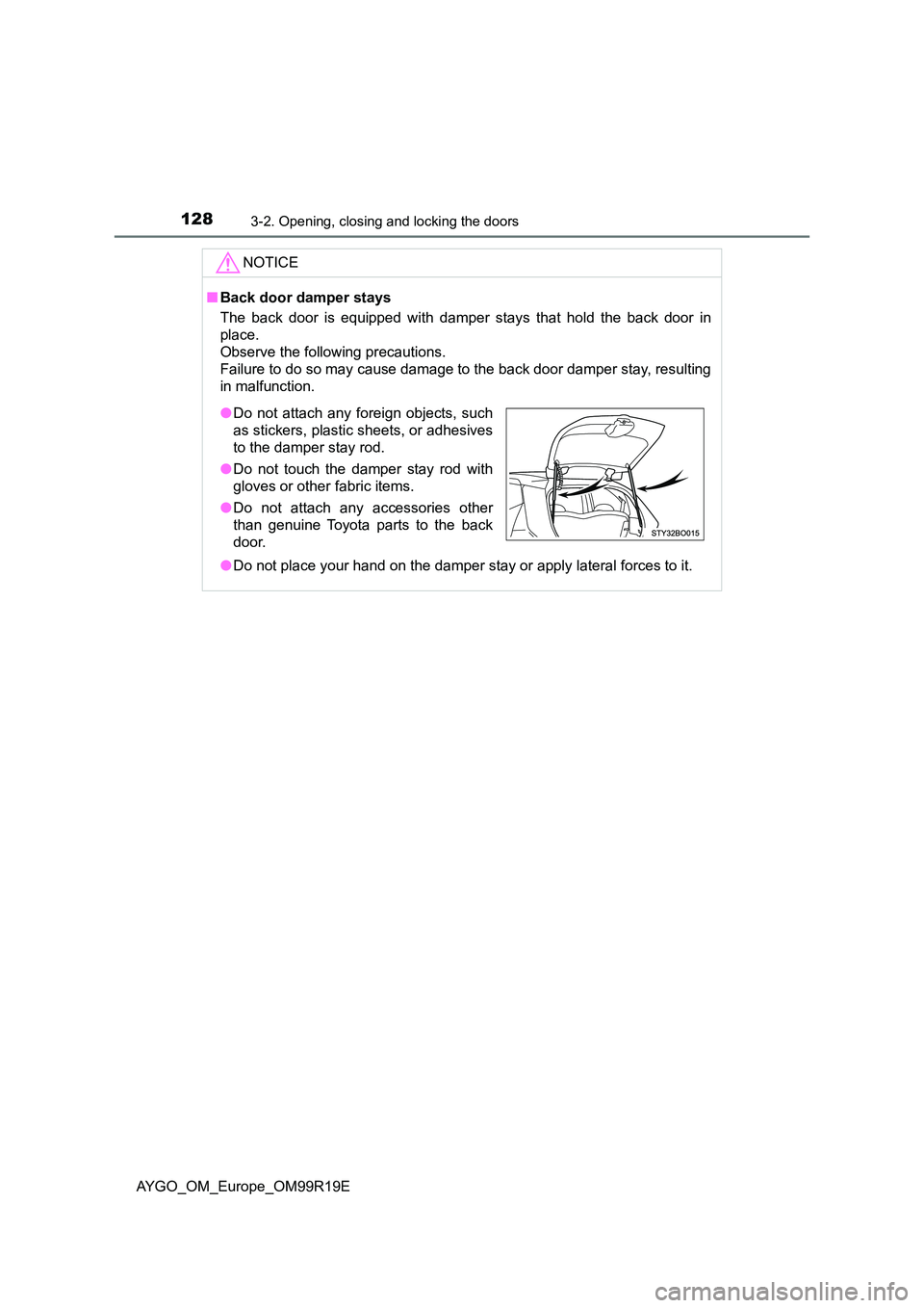 TOYOTA AYGO 2019 Owners Manual (in English) 1283-2. Opening, closing and locking the doors
AYGO_OM_Europe_OM99R19E
NOTICE
■Back door damper stays
The back door is equipped with damper stays that hold the back door in
place.
Observe the fol TOYOTA AYGO 2019 Owners Manual (in English) 1283-2. Opening, closing and locking the doors
AYGO_OM_Europe_OM99R19E
NOTICE
■Back door damper stays
The back door is equipped with damper stays that hold the back door in
place.
Observe the fol