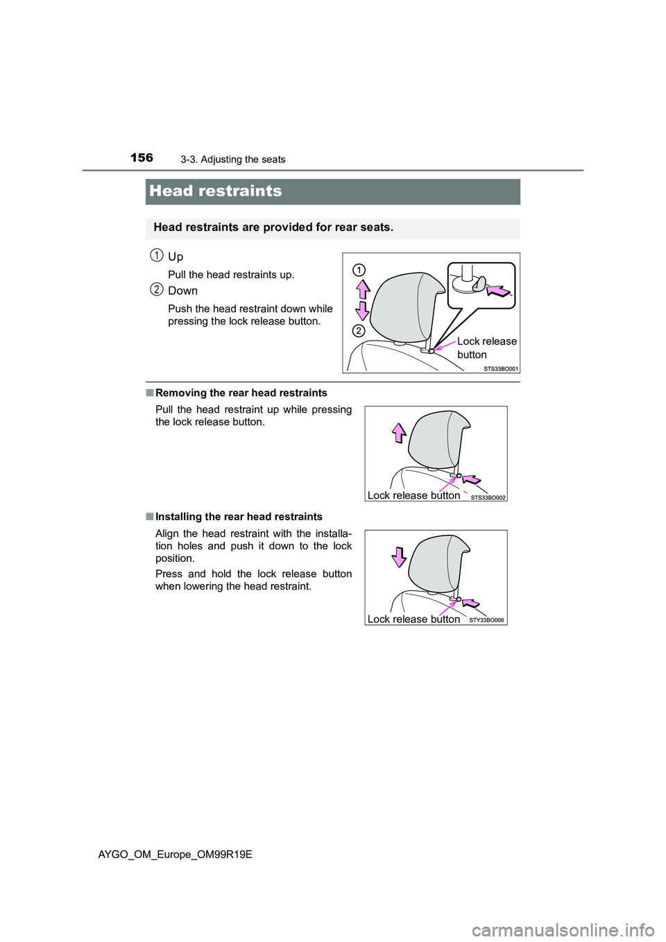 TOYOTA AYGO 2019 Owners Manual (in English) 1563-3. Adjusting the seats
AYGO_OM_Europe_OM99R19E
Head restraints
Up
Pull the head restraints up.
Down
Push the head restraint down while
pressing the lock release button.
■Removing the rear head TOYOTA AYGO 2019 Owners Manual (in English) 1563-3. Adjusting the seats
AYGO_OM_Europe_OM99R19E
Head restraints
Up
Pull the head restraints up.
Down
Push the head restraint down while
pressing the lock release button.
■Removing the rear head