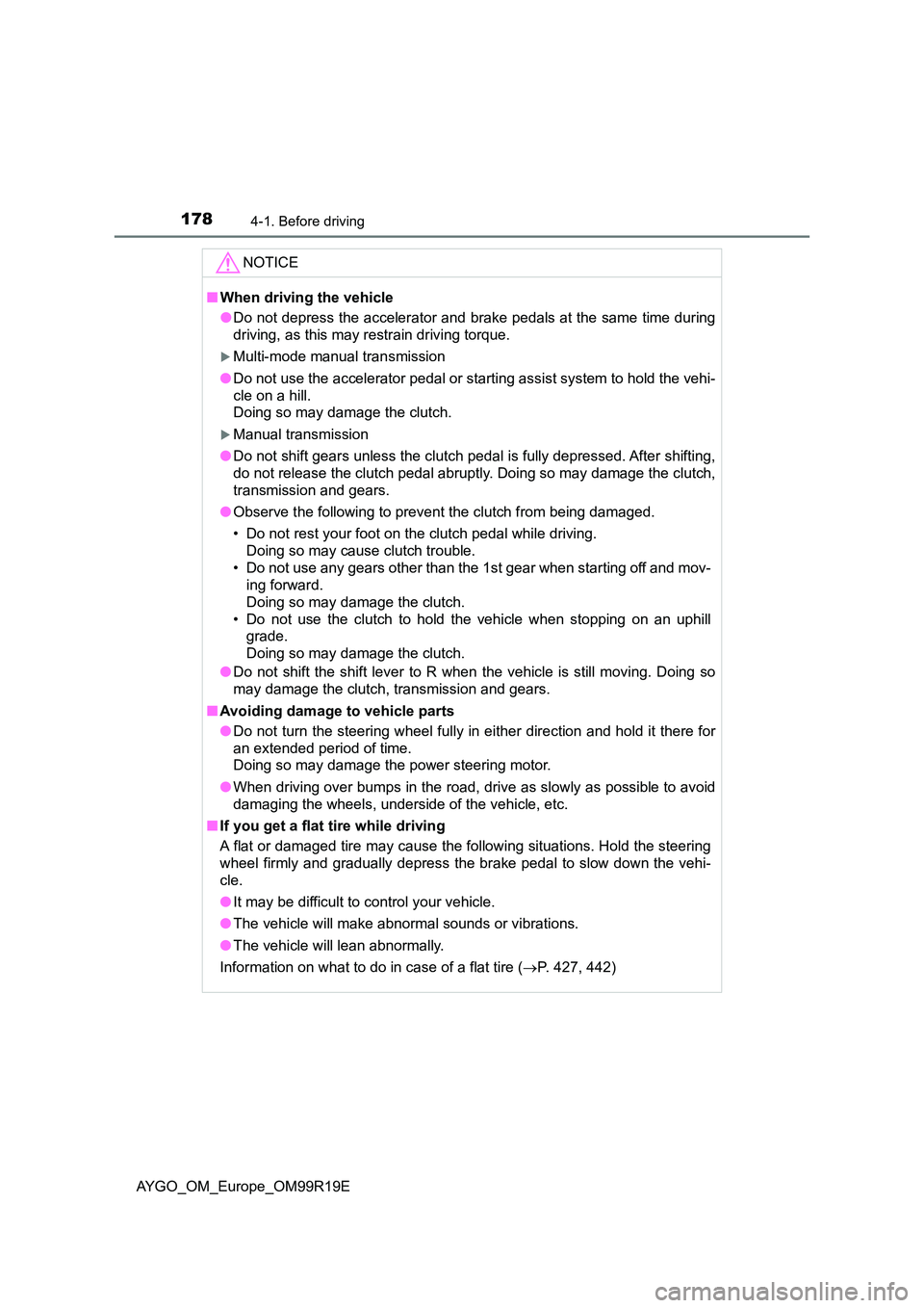 TOYOTA AYGO 2019 Owners Manual (in English) 1784-1. Before driving
AYGO_OM_Europe_OM99R19E
NOTICE
■When driving the vehicle
●Do not depress the accelerator and brake pedals at the same time during
driving, as this may restrain driving torqu TOYOTA AYGO 2019 Owners Manual (in English) 1784-1. Before driving
AYGO_OM_Europe_OM99R19E
NOTICE
■When driving the vehicle
●Do not depress the accelerator and brake pedals at the same time during
driving, as this may restrain driving torqu