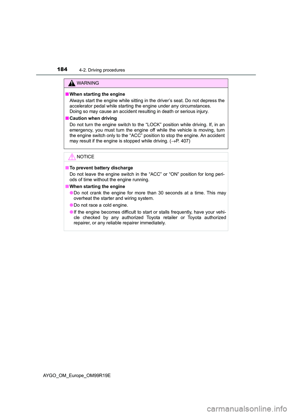 TOYOTA AYGO 2019  Owners Manual (in English) 1844-2. Driving procedures
AYGO_OM_Europe_OM99R19E
WARNING
■When starting the engine 
Always start the engine while sitting in the driver’s seat. Do not depress the 
accelerator pedal while starti