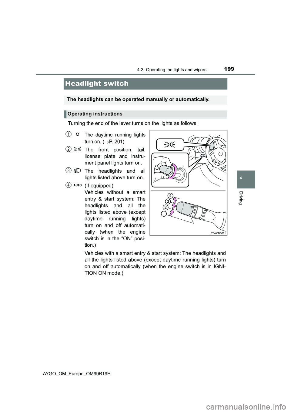 TOYOTA AYGO 2019 Owners Manual (in English) 199
4
4-3. Operating the lights and wipers
Driving
AYGO_OM_Europe_OM99R19E
Headlight switch
Turning the end of the lever turns on the lights as follows:
The daytime running lights
turn on. (P. 201 TOYOTA AYGO 2019 Owners Manual (in English) 199
4
4-3. Operating the lights and wipers
Driving
AYGO_OM_Europe_OM99R19E
Headlight switch
Turning the end of the lever turns on the lights as follows:
The daytime running lights
turn on. (P. 201