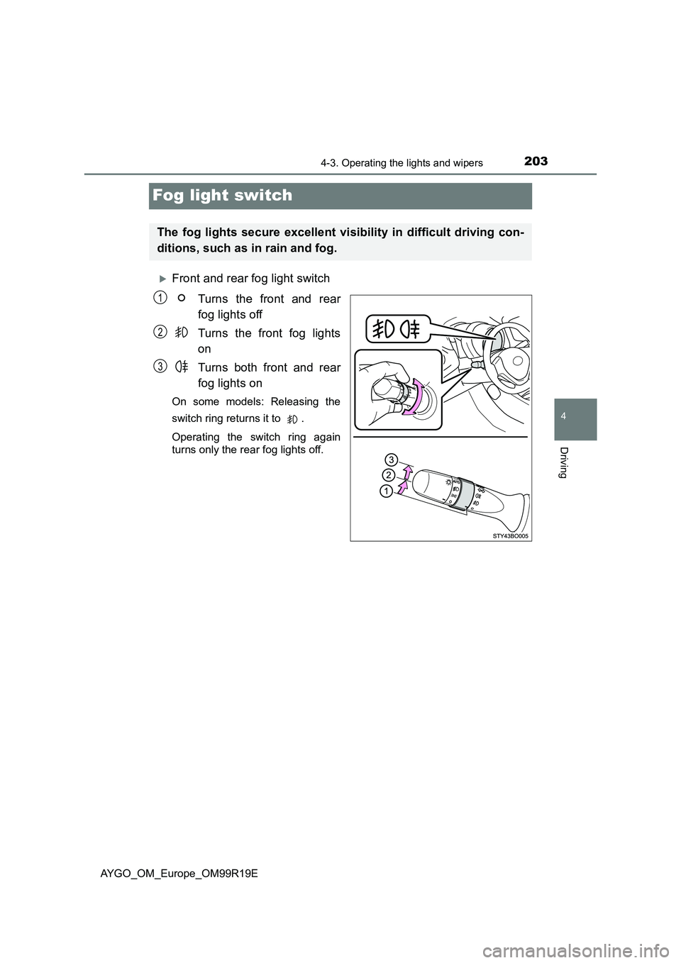 TOYOTA AYGO 2019 Owners Manual (in English) 203
4
4-3. Operating the lights and wipers
Driving
AYGO_OM_Europe_OM99R19E
Fog light switch
Front and rear fog light switch
Turns the front and rear
fog lights off
Turns the front fog lights
on TOYOTA AYGO 2019 Owners Manual (in English) 203
4
4-3. Operating the lights and wipers
Driving
AYGO_OM_Europe_OM99R19E
Fog light switch
Front and rear fog light switch
Turns the front and rear
fog lights off
Turns the front fog lights
on
