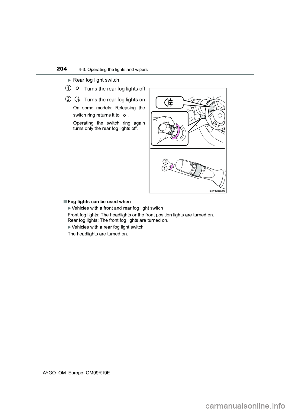 TOYOTA AYGO 2019 Owners Manual (in English) 2044-3. Operating the lights and wipers
AYGO_OM_Europe_OM99R19E
Rear fog light switch
Turns the rear fog lights off
Turns the rear fog lights on
On some models: Releasing the
switch ring returns TOYOTA AYGO 2019 Owners Manual (in English) 2044-3. Operating the lights and wipers
AYGO_OM_Europe_OM99R19E
Rear fog light switch
Turns the rear fog lights off
Turns the rear fog lights on
On some models: Releasing the
switch ring returns