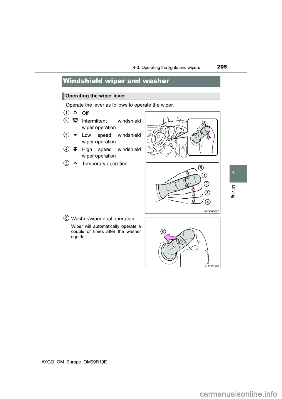 TOYOTA AYGO 2019 Owners Manual (in English) 205
4
4-3. Operating the lights and wipers
Driving
AYGO_OM_Europe_OM99R19E
Windshield wiper and washer
Operate the lever as follows to operate the wiper.
Off
Intermittent windshield
wiper operatio TOYOTA AYGO 2019 Owners Manual (in English) 205
4
4-3. Operating the lights and wipers
Driving
AYGO_OM_Europe_OM99R19E
Windshield wiper and washer
Operate the lever as follows to operate the wiper.
Off
Intermittent windshield
wiper operatio