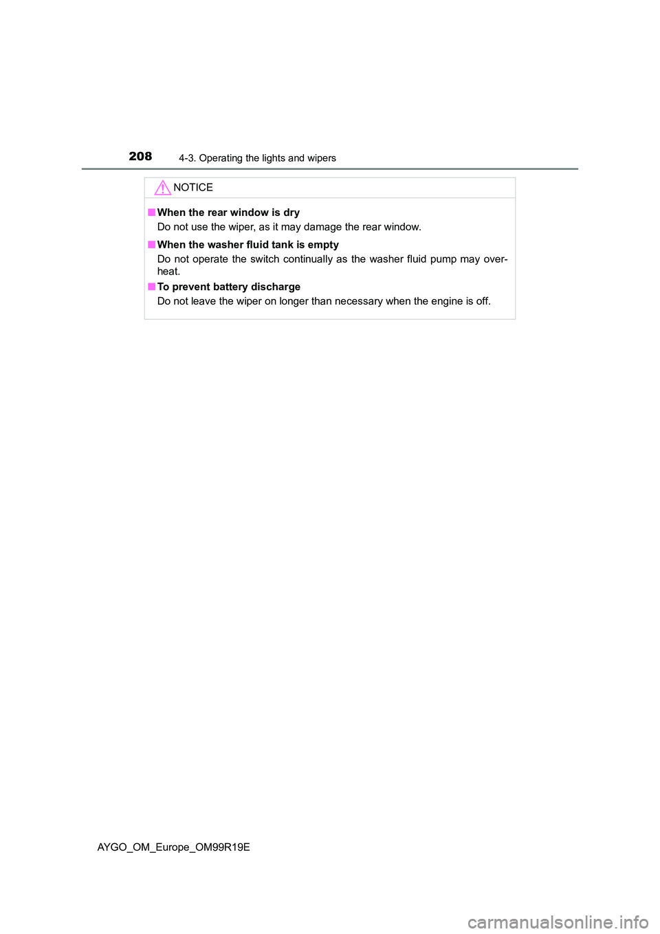 TOYOTA AYGO 2019 Owners Manual (in English) 2084-3. Operating the lights and wipers
AYGO_OM_Europe_OM99R19E
NOTICE
■When the rear window is dry
Do not use the wiper, as it may damage the rear window.
■ When the washer fluid tank is empty TOYOTA AYGO 2019 Owners Manual (in English) 2084-3. Operating the lights and wipers
AYGO_OM_Europe_OM99R19E
NOTICE
■When the rear window is dry
Do not use the wiper, as it may damage the rear window.
■ When the washer fluid tank is empty