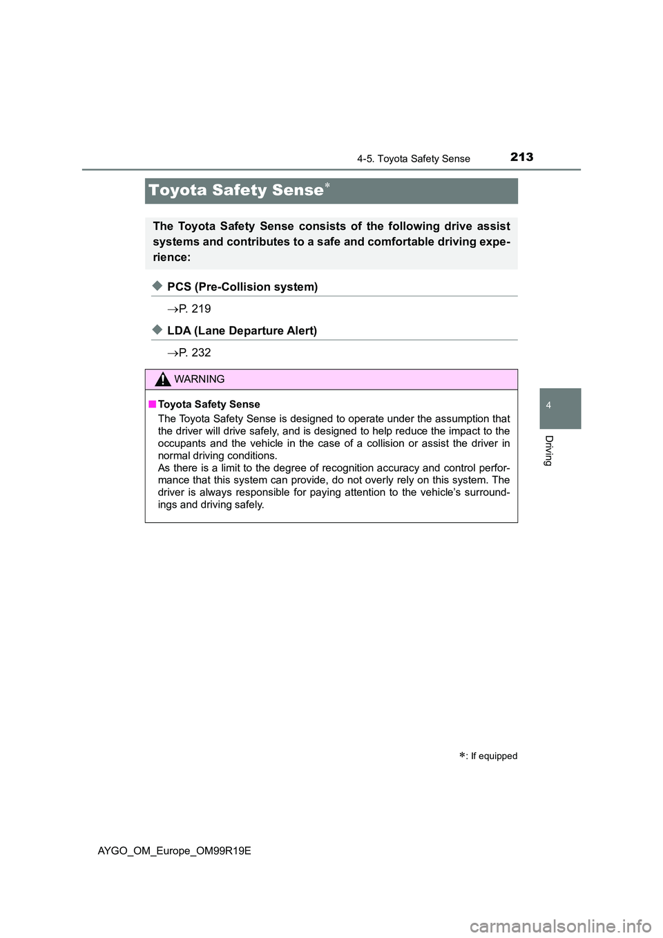 TOYOTA AYGO 2019 Owners Manual (in English) 213
4
4-5. Toyota Safety Sense
Driving
AYGO_OM_Europe_OM99R19E
Toyota Safety Sense
◆PCS (Pre-Collision system)
P. 2 1 9
◆LDA (Lane Departure Alert)
P. 2 3 2
: If equipped
The Toy TOYOTA AYGO 2019 Owners Manual (in English) 213
4
4-5. Toyota Safety Sense
Driving
AYGO_OM_Europe_OM99R19E
Toyota Safety Sense
◆PCS (Pre-Collision system)
P. 2 1 9
◆LDA (Lane Departure Alert)
P. 2 3 2
: If equipped
The Toy