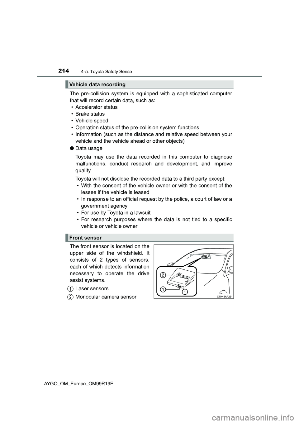 TOYOTA AYGO 2019  Owners Manual (in English) 2144-5. Toyota Safety Sense
AYGO_OM_Europe_OM99R19E
The pre-collision system is equipped with a sophisticated computer 
that will record certain data, such as: 
• Accelerator status 
• Brake statu